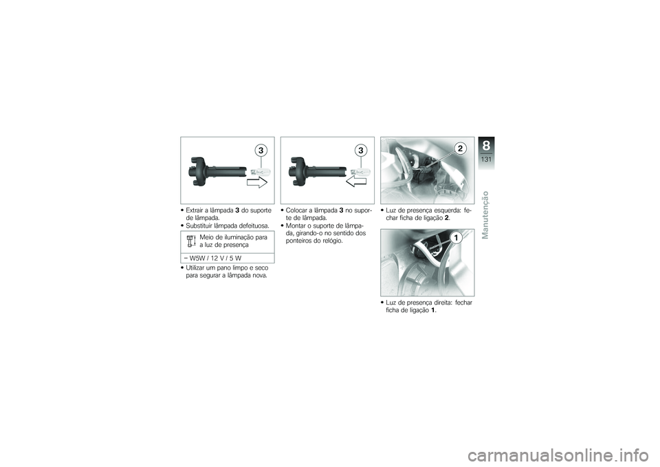 BMW MOTORRAD K 1200 GT 2007  Manual do condutor (in Portuguese) Extrair a lâmpada3do suporte
de lâmpada.
Substituir lâmpada defeituosa.
Meio de iluminação para
a luz de presença
W5W / 12 V / 5 W
Utilizar um pano limpo e seco
para segurar a lâmpada nova. Col