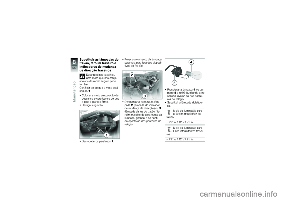 BMW MOTORRAD K 1200 GT 2007  Manual do condutor (in Portuguese) Substituir as lâmpadas do
travão, farolim traseiro e
indicadores de mudança
de direcção traseiros
Durante estes trabalhos,
uma moto que não esteja
apoiada de modo seguro pode
tombar.
Certificar-