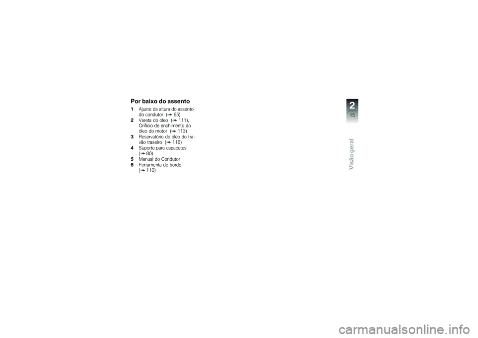 BMW MOTORRAD K 1200 GT 2007  Manual do condutor (in Portuguese) Por baixo do assento1Ajuste da altura do assento
do condutor ( 65)
2 Vareta do óleo ( 111),
Orifício de enchimento do
óleo do motor ( 113)
3 Reservatório do óleo do tra-
vão traseiro ( 116)
4 Su