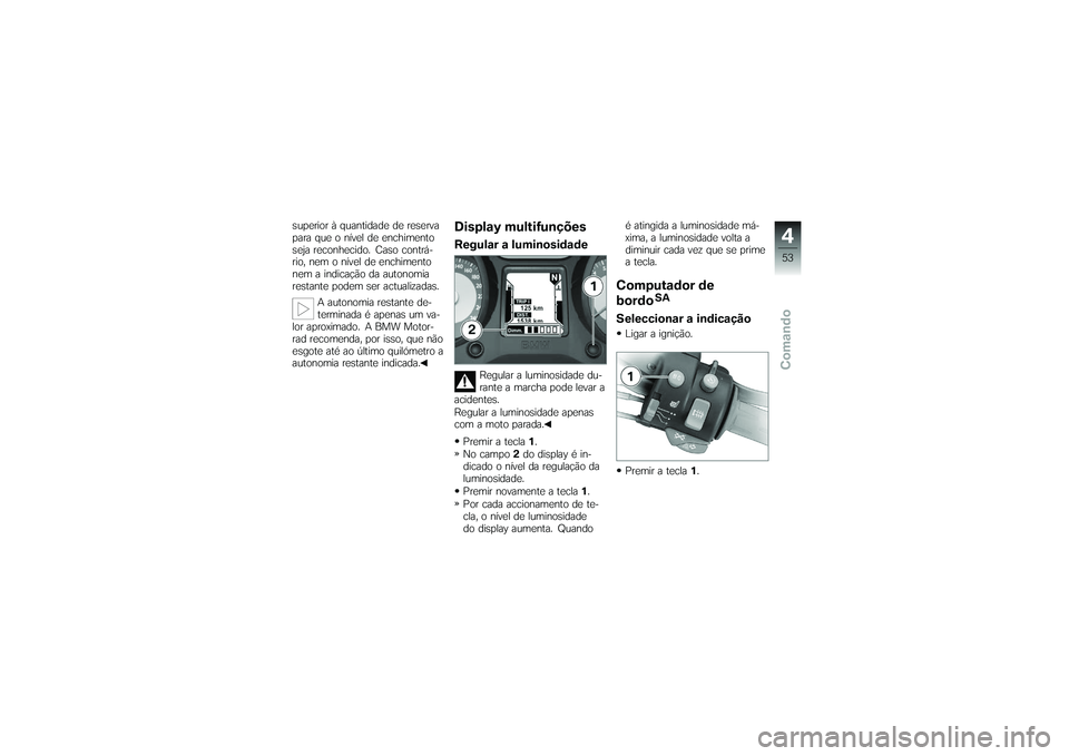 BMW MOTORRAD K 1200 GT 2007  Manual do condutor (in Portuguese) superior à quantidade de reserva
para que o nível de enchimento
seja reconhecido. Caso contrá-
rio, nem o nível de enchimento
nem a indicação da autonomia
restante podem ser actualizadas.A auton
