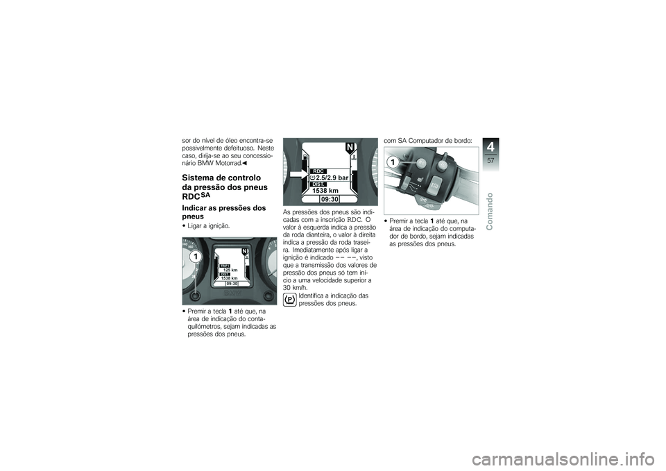 BMW MOTORRAD K 1200 GT 2007  Manual do condutor (in Portuguese) sor do nível de óleo encontra-se
possivelmente defeituoso. Neste
caso, dirija-se ao seu concessio-
nário BMW Motorrad.Sistema de controlo
da pressão dos pneus
RDC
SA
Indicar as pressões dos
pneus