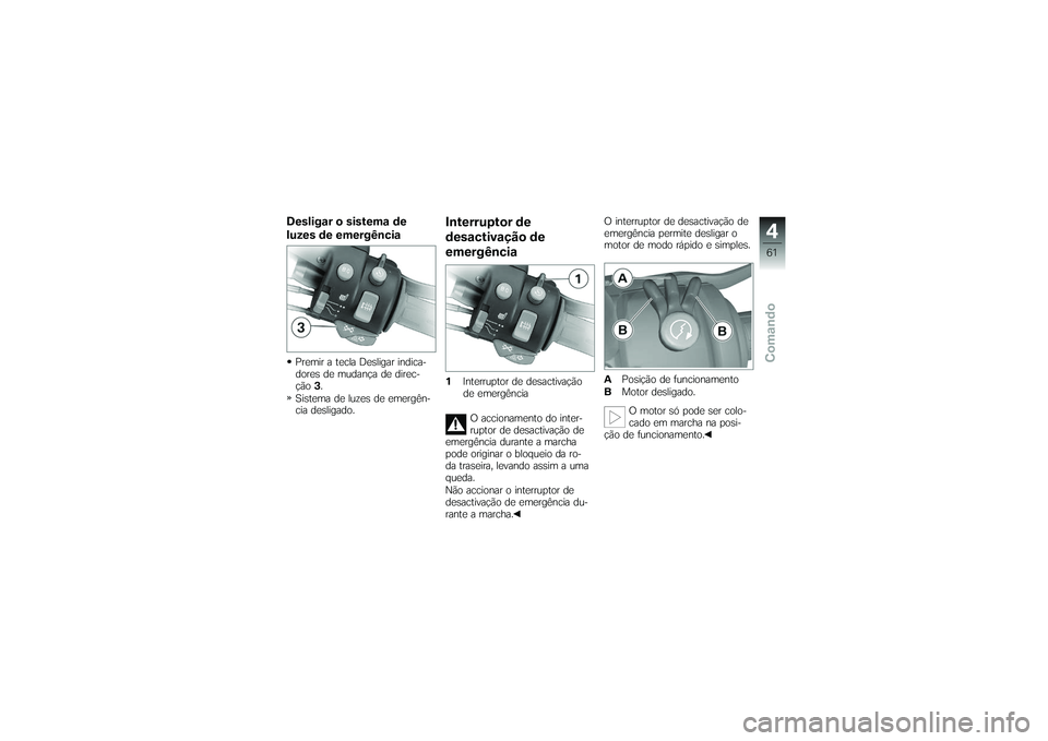 BMW MOTORRAD K 1200 GT 2007  Manual do condutor (in Portuguese) Desligar o sistema de
luzes de emergênciaPremir a tecla Desligar indica-
dores de mudança de direc-
ção3.
Sistema de luzes de emergên-
cia desligado.
Interruptor de
desactivação de
emergência1
