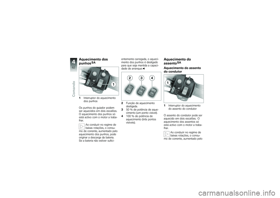 BMW MOTORRAD K 1200 GT 2007  Manual do condutor (in Portuguese) Aquecimento dos
punhos
SA
1 Interruptor do aquecimento
dos punhos
Os punhos do guiador podem
ser aquecidos em dois escalões.
O aquecimento dos punhos só
está activo com o motor a traba-
lhar. Ao co