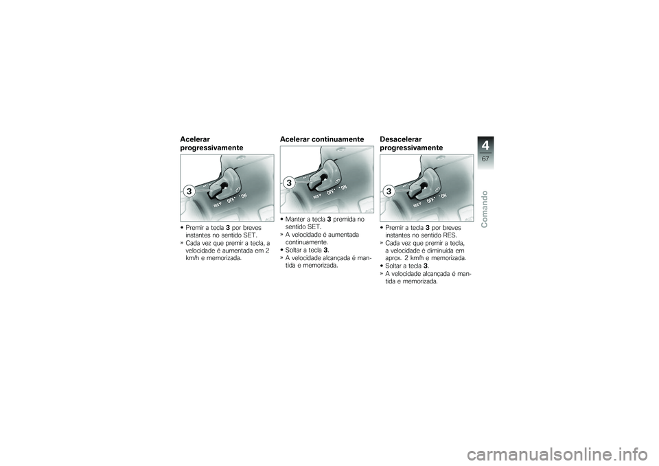 BMW MOTORRAD K 1200 GT 2007  Manual do condutor (in Portuguese) Acelerar
progressivamentePremir a tecla3por breves
instantes no sentido SET.
Cada vez que premir a tecla, a
velocidade é aumentada em 2
km/h e memorizada.
Acelerar continuamenteManter a tecla 3premid