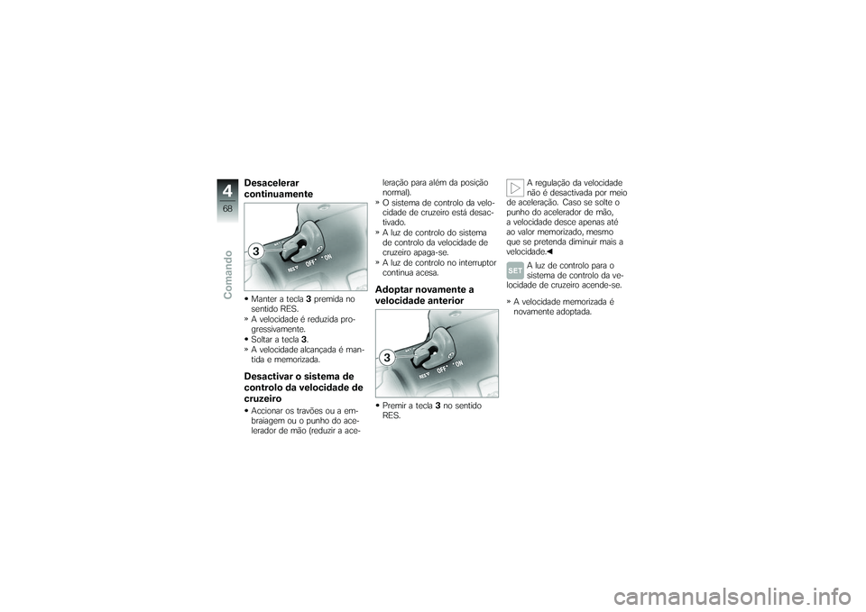 BMW MOTORRAD K 1200 GT 2007  Manual do condutor (in Portuguese) Desacelerar
continuamenteManter a tecla3premida no
sentido RES.
A velocidade é reduzida pro-
gressivamente.
Soltar a tecla 3.
A velocidade alcançada é man-
tida e memorizada.Desactivar o sistema de