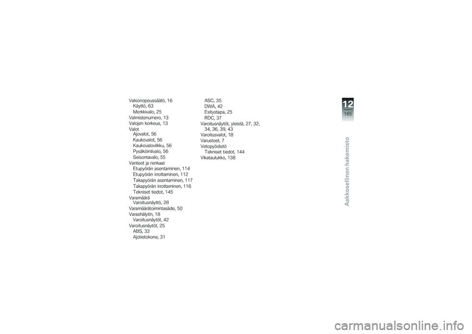 BMW MOTORRAD K 1200 GT 2007  Käsikirja (in Finnish) Vakionopeussäätö, 16Käyttö, 63
Merkkivalo, 25
Valmistenumero, 13
Valojen korkeus, 13
Valot Ajovalot, 56
Kaukovalot, 56
Kaukovalovilkku, 56
Pysäköintivalo, 56
Seisontavalo, 55
Vanteet ja renkaat