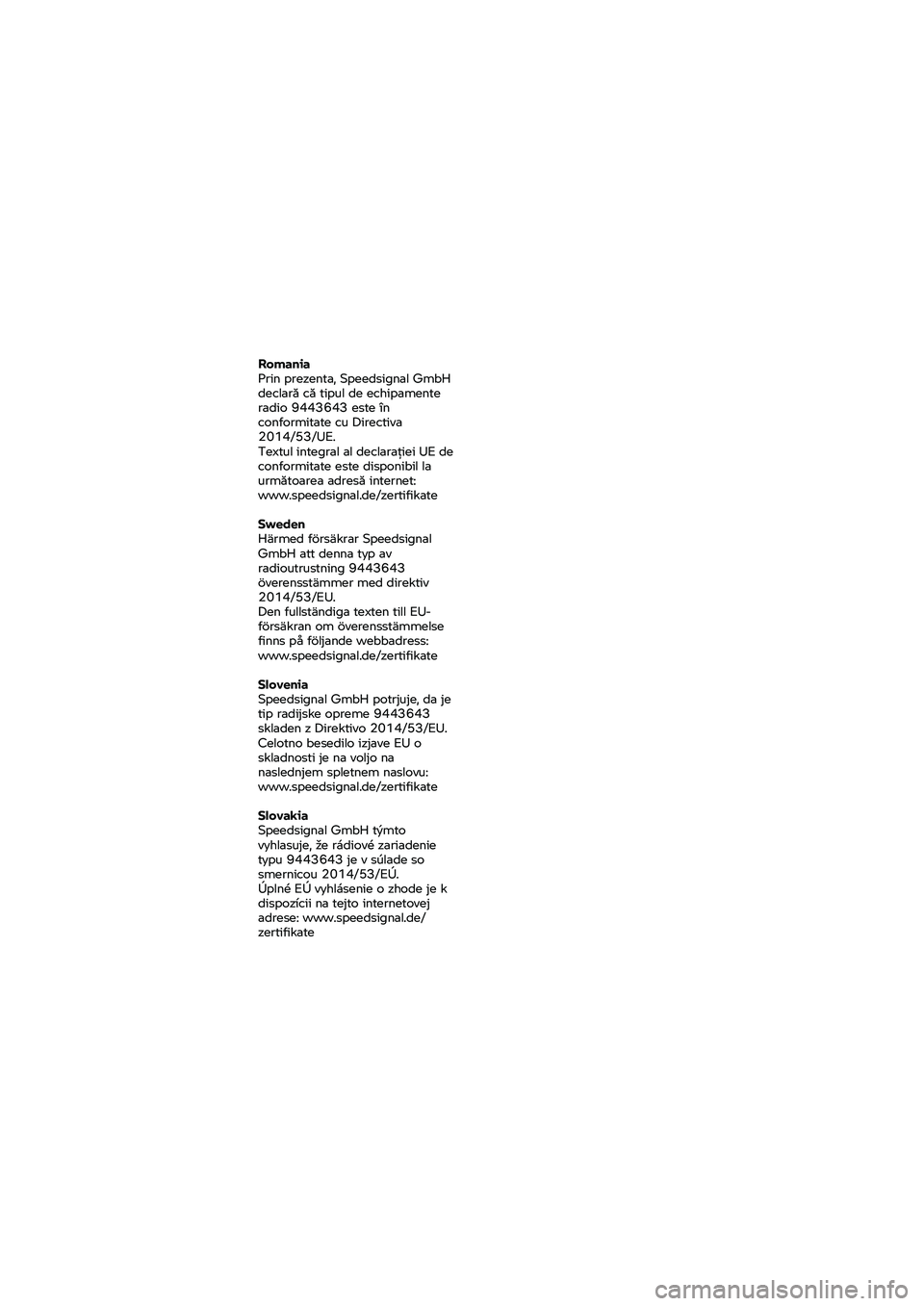 BMW MOTORRAD K 1600 B 2020  Manual de instrucciones (in Spanish) Romania 
Prin prezenta, Speedsignal GmbH 
declară că tipul de echipamente 
radio 9443643 este în 
conformitate cu Directiva 
2014/53/UE.
Textul integral al declarației UE de 
conformitate este dis