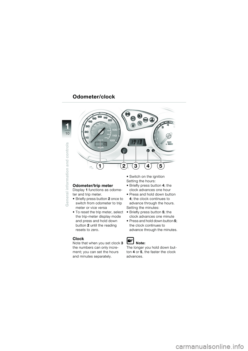BMW MOTORRAD F 650 GS 2003  Riders Manual (in English) 11
10
General information and controls
Odometer/trip meterDisplay 1 functions as odome-
ter and trip meter.
 Briefly press button  2 once to 
switch from odometer to trip 
meter or vice versa
 To re