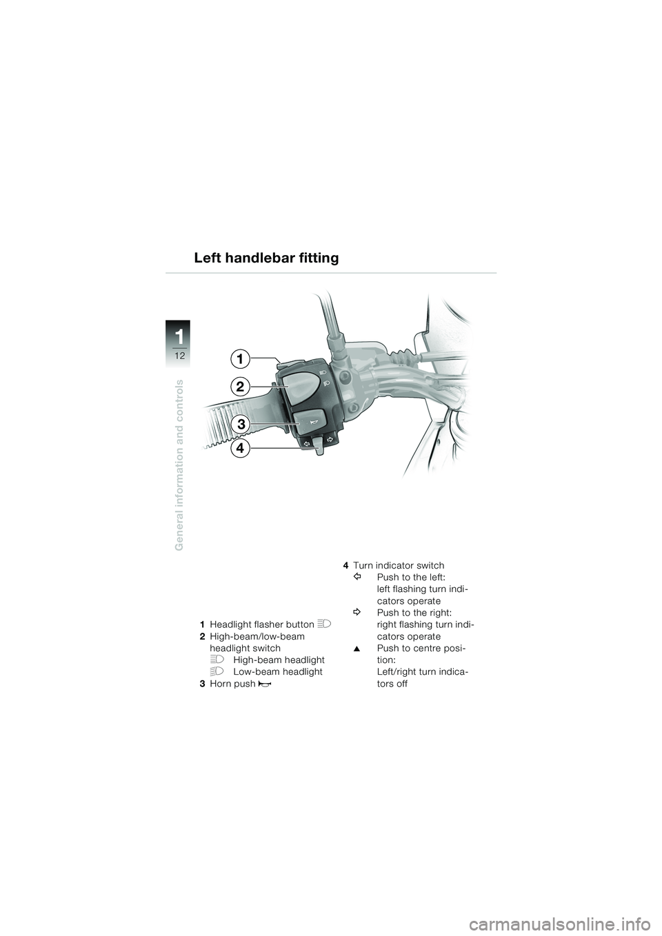 BMW MOTORRAD F 650 GS 2003  Riders Manual (in English) 11
12
General information and controls
1Headlight flasher button H
2High-beam/low-beam 
headlight switch
FHigh-beam headlight
GLow-beam headlight
3 Horn push 
z
4Turn indicator switch
YPush to the lef
