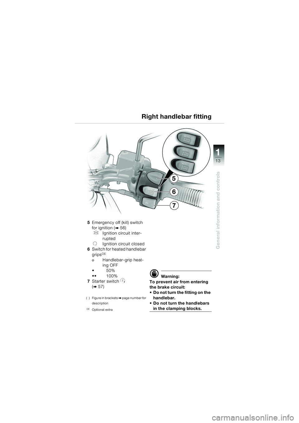 BMW MOTORRAD F 650 GS 2003  Riders Manual (in English) 111
13
General information and controls
5
7
6
5Emergency off (kill) switch
for ignition (
b56)
VIgnition circuit inter-
rupted
UIgnition circuit closed
6 Switch for heated handlebar 
grips
OE
οHandle