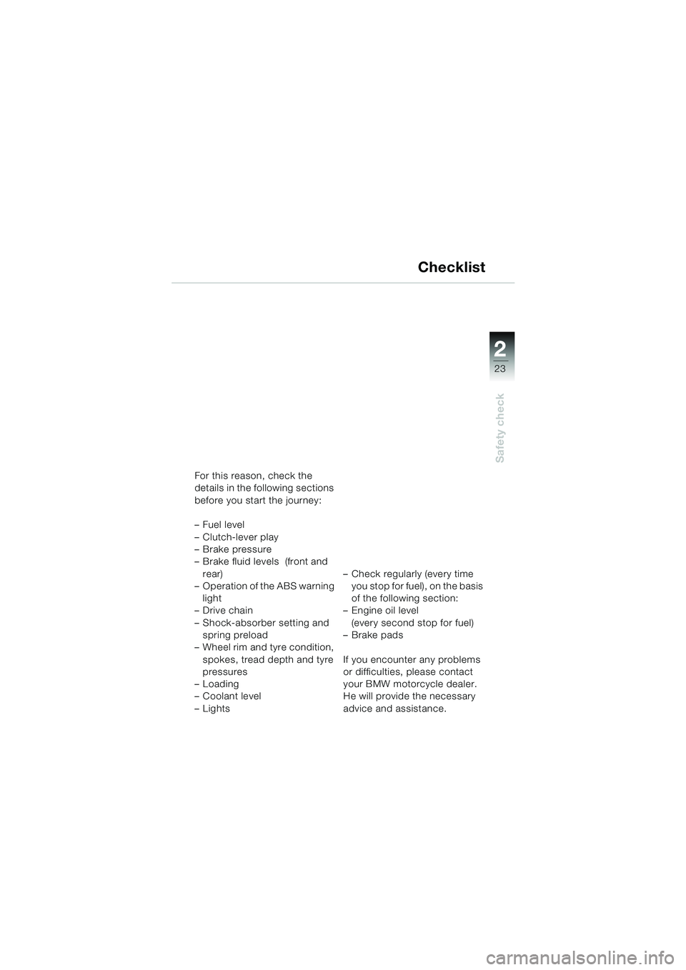 BMW MOTORRAD F 650 GS 2003  Riders Manual (in English) 1
23
Safety check
2
Checklist
For this reason, check the 
details in the following sections 
before you start the journey: 
– Fuel level
– Clutch-lever play
–Brake pressure
– Brake fluid level