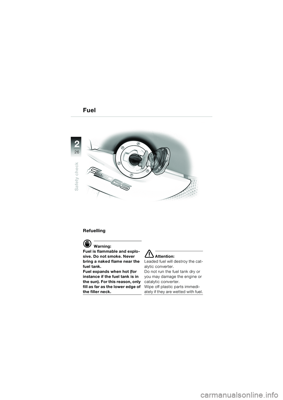 BMW MOTORRAD F 650 GS 2003  Riders Manual (in English) 26
Safety check
2
Refuelling
d Warning:
Fuel is flammable and explo-
sive. Do not smoke. Never 
bring a naked flame near the 
fuel tank.
Fuel expands when hot (for 
instance if the fuel tank is in 
th
