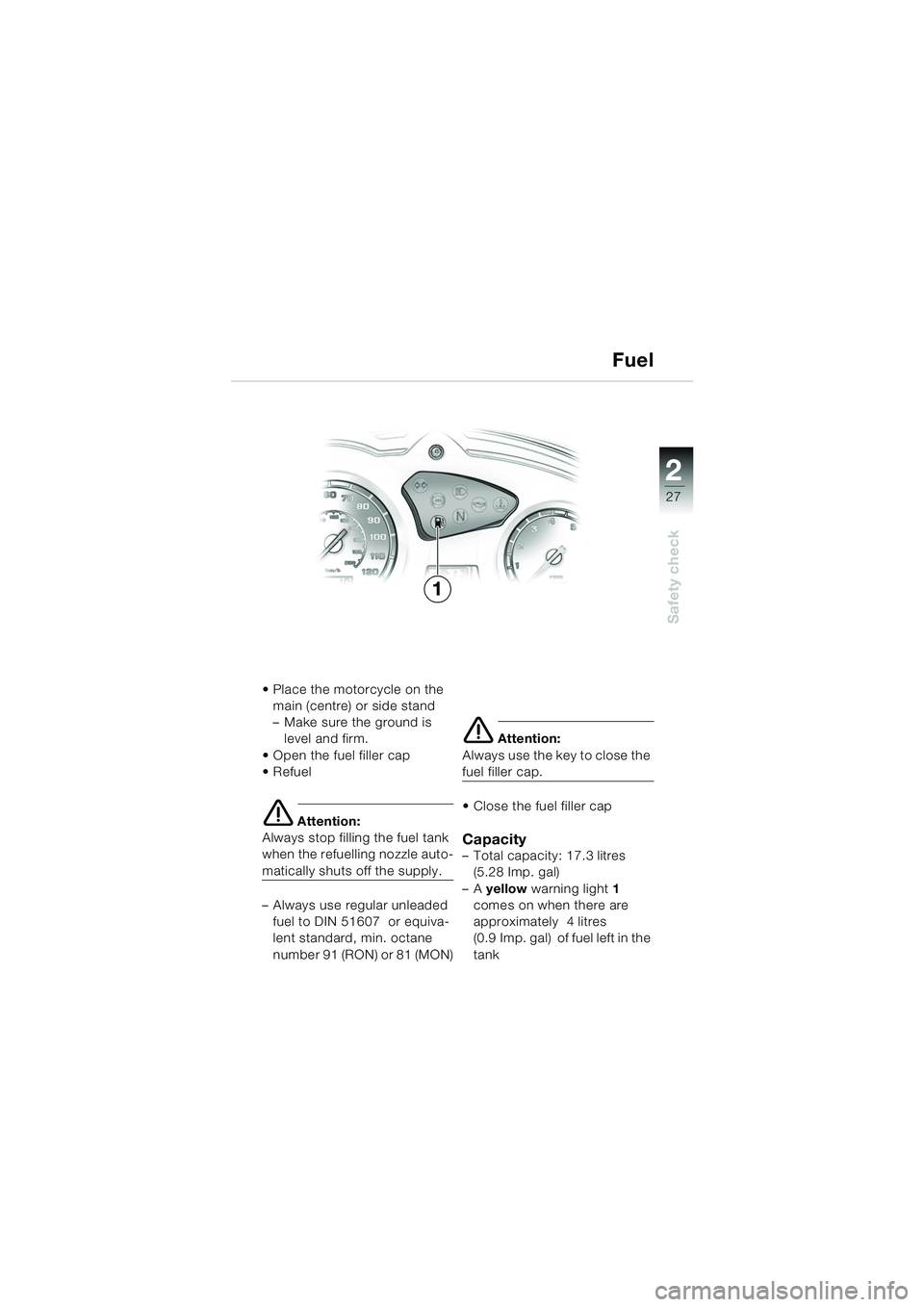 BMW MOTORRAD F 650 GS 2003  Riders Manual (in English) 1
27
Safety check
2
 Place the motorcycle on the main (centre) or side stand
– Make sure the ground is level and firm.
 Open the fuel filler cap
Refuel
e Attention:
Always stop filling the fuel t
