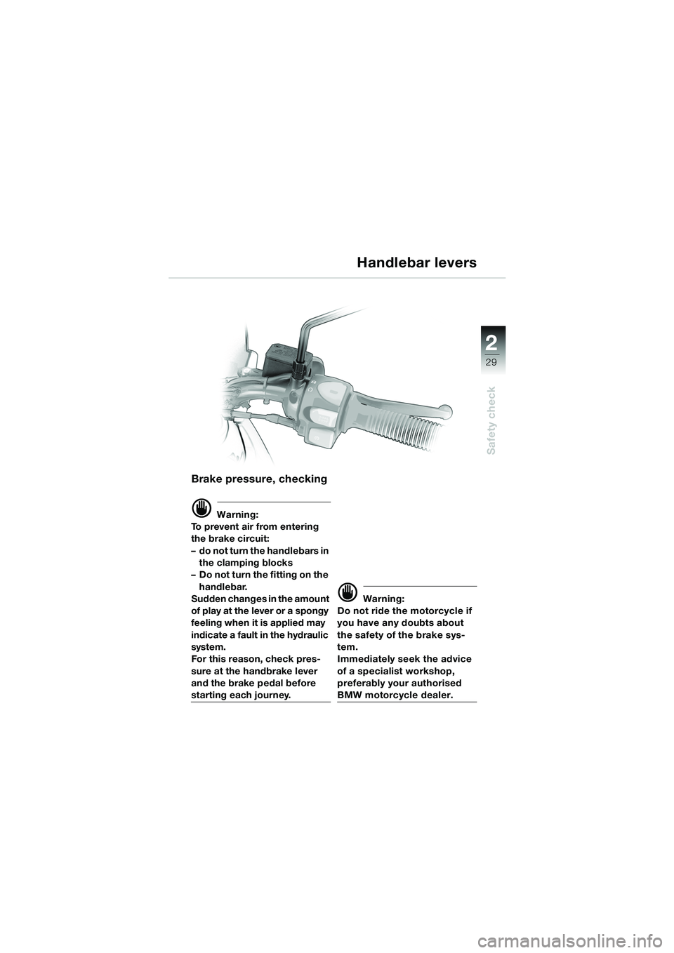 BMW MOTORRAD F 650 GS 2003  Riders Manual (in English) 1
29
Safety check
2
Brake pressure, checking
d Warning:
To prevent air from entering 
the brake circuit: 
– do not turn the handlebars in  the clamping blocks
– Do not turn the fitting on the 
han