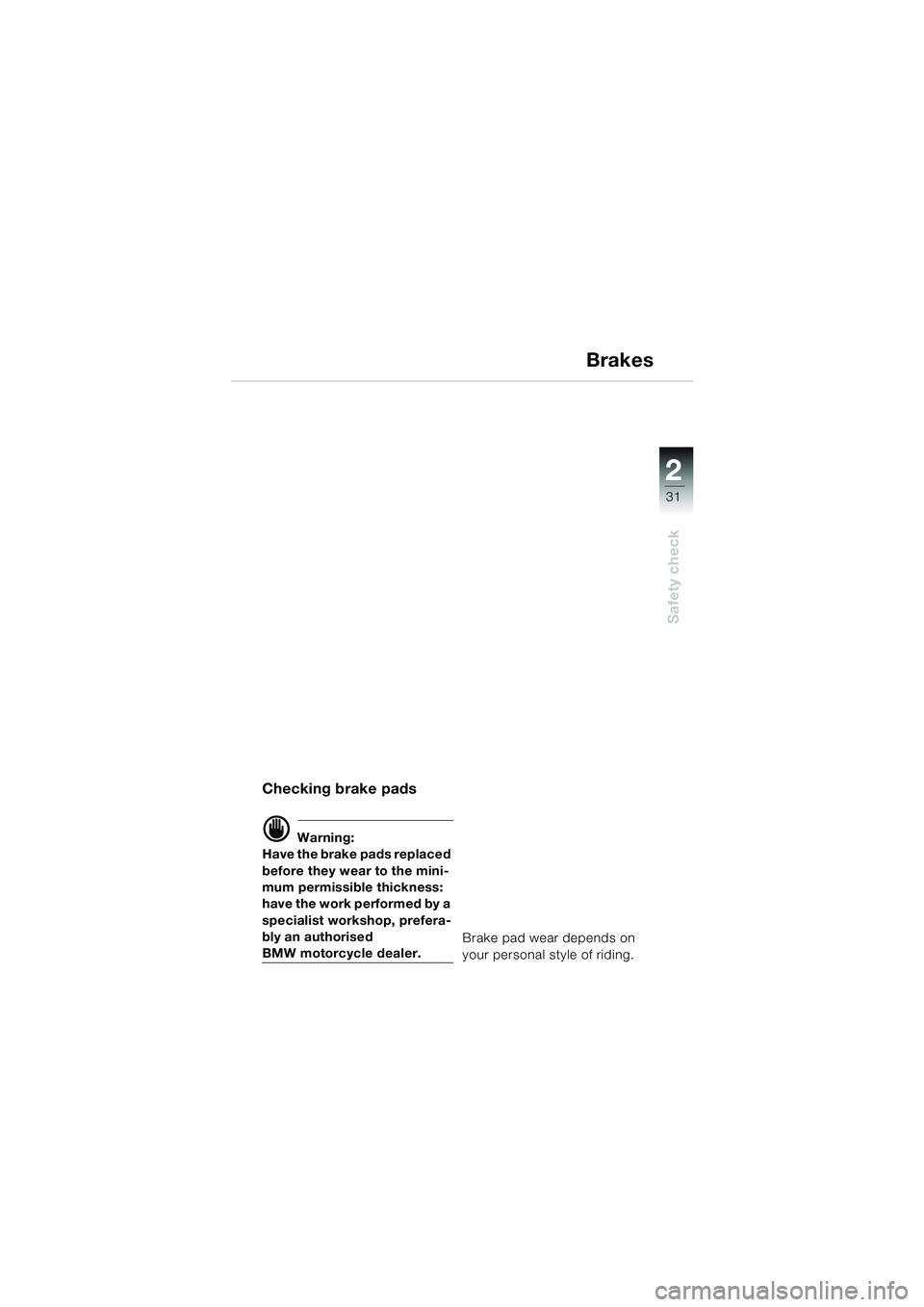 BMW MOTORRAD F 650 GS 2003  Riders Manual (in English) 1
31
Safety check
2
Brakes
Checking brake pads
d Warning:
Have the brake pads replaced 
before they wear to the mini-
mum permissible thickness: 
have the work performed by a 
specialist workshop, pre