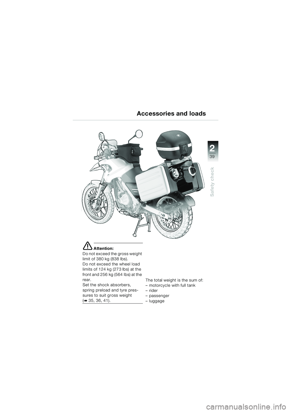 BMW MOTORRAD F 650 GS 2003  Riders Manual (in English) 1
39
Safety check
2
e Attention:
Do not exceed the gross weight 
limit of 380 kg (838 lbs).
Do not exceed the wheel load 
limits of 124 kg (273 lbs) at the 
front and 256 kg (564 lbs) at the 
rear.
Se