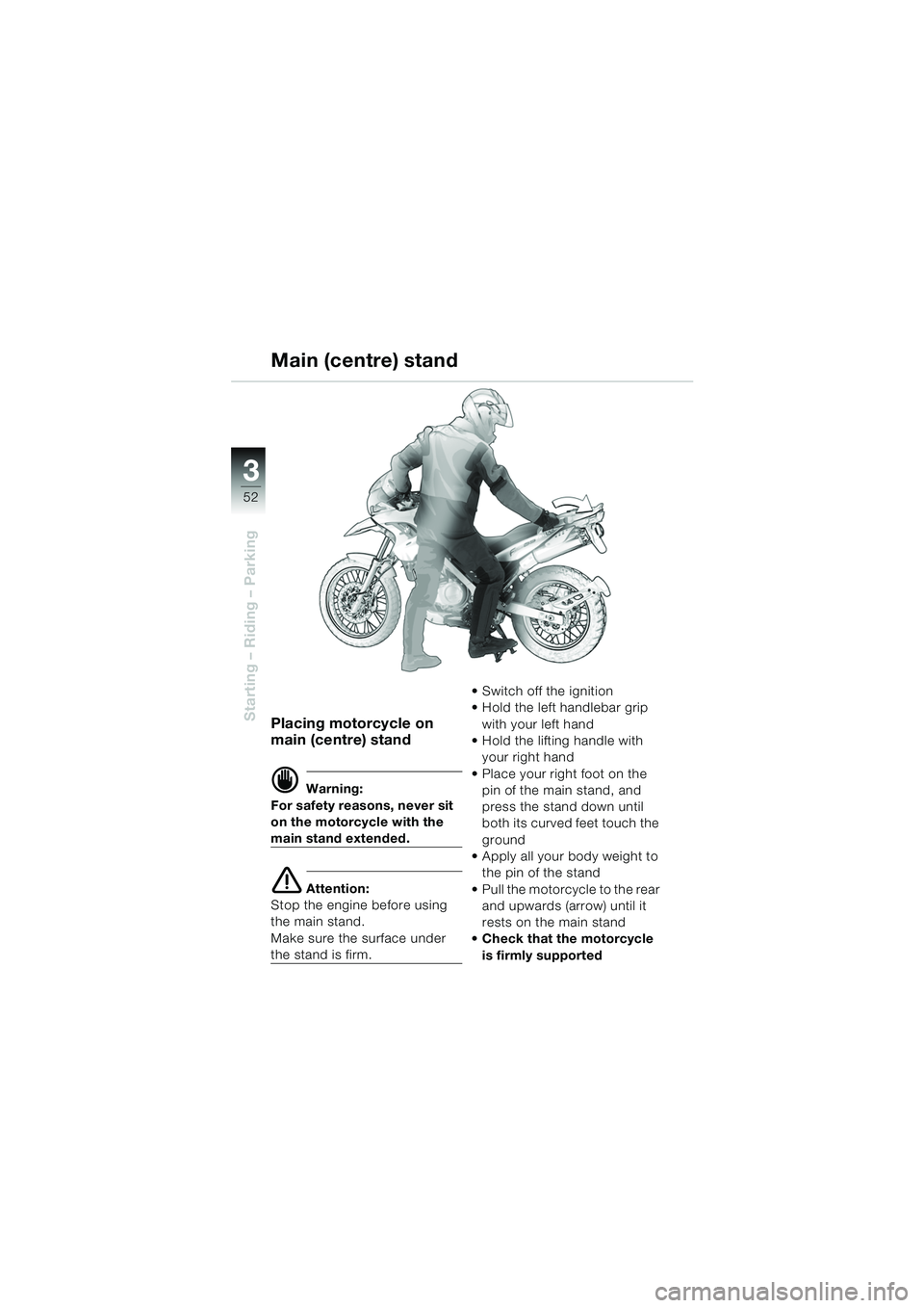 BMW MOTORRAD F 650 GS DAKAR 2003  Riders Manual (in English) 3
52
Starting – Riding – ParkingPlacing motorcycle on 
main (centre) stand
d Warning:
For safety reasons, never sit 
on the motorcycle with the 
main stand extended.
e Attention:
Stop the engine b