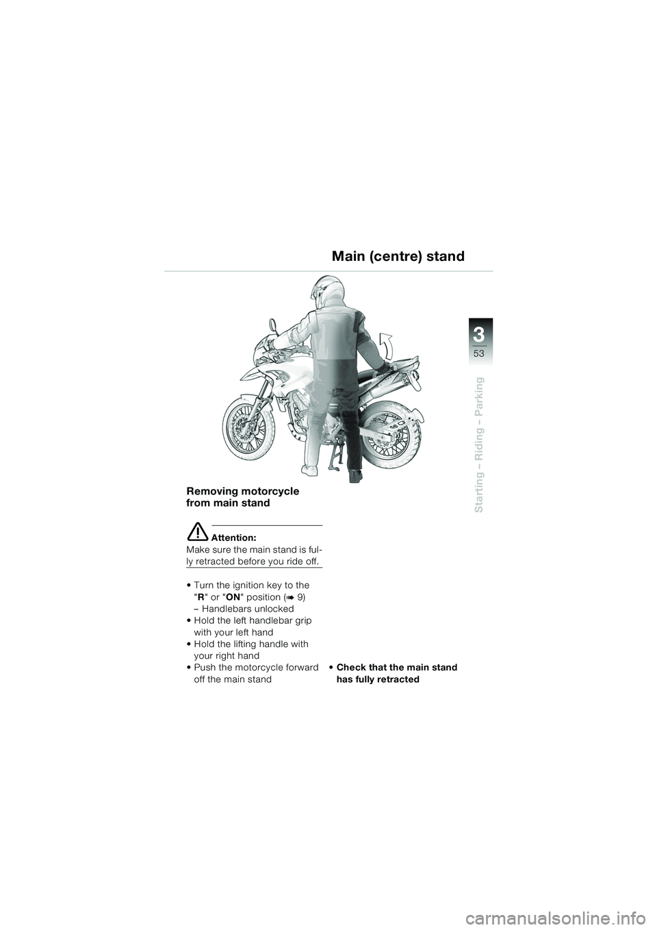 BMW MOTORRAD F 650 GS DAKAR 2003  Riders Manual (in English) 3
53
Starting – Riding – Parking
Removing motorcycle 
from main stand
e Attention:
Make sure the main stand is ful-
ly retracted before you ride off.
• Turn the ignition key to the  "R " or " ON