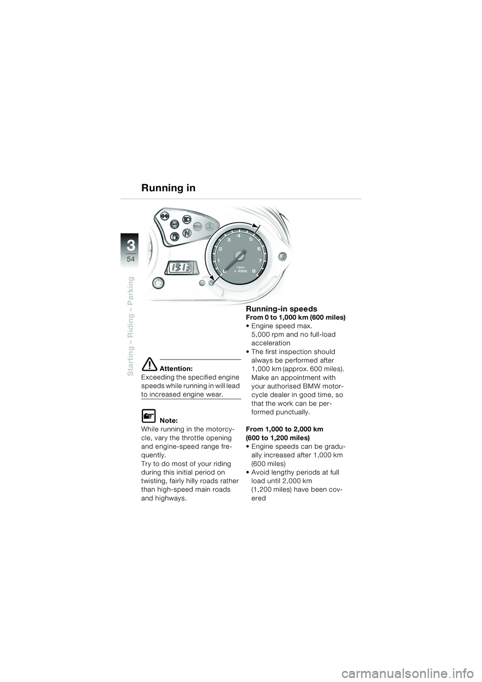 BMW MOTORRAD F 650 GS DAKAR 2003  Riders Manual (in English) 3
54
Starting – Riding – Parkinge Attention:
Exceeding the specified engine 
speeds while running in will lead 
to increased engine wear.
L Note:
While running in the motorcy-
cle, vary the thrott