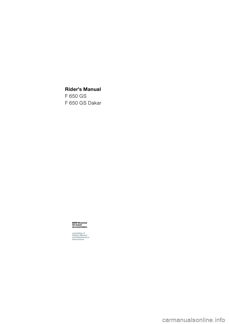 BMW MOTORRAD F 650 GS 2003 Riders Manual (in English) 1
Rider’s Manual
F 650 GS
F 650 GS Dakar
BMW Motorrad
On-board
documentation
consisting of
Riders Manual
and Maintenance
InstructionsBMW Motorrad
On-board
documentation
consisting of
Ri BMW MOTORRAD F 650 GS 2003 Riders Manual (in English) 1
Rider’s Manual
F 650 GS
F 650 GS Dakar
BMW Motorrad
On-board
documentation
consisting of
Riders Manual
and Maintenance
InstructionsBMW Motorrad
On-board
documentation
consisting of
Ri