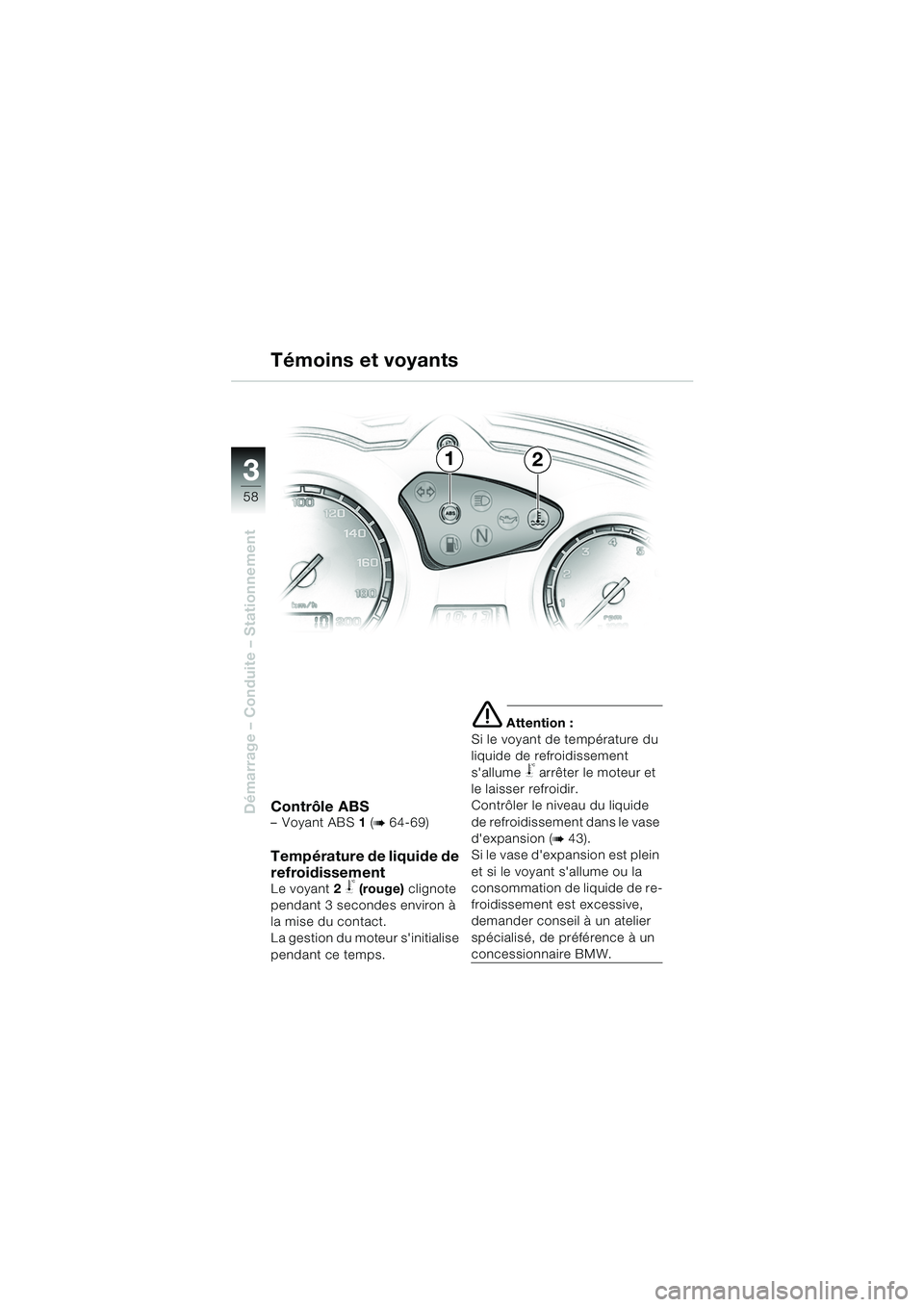 BMW MOTORRAD F 650 GS 2003  Livret de bord (in French) 3
58
Démarrage – Conduite – StationnementContrôle ABS–Voyant ABS 1 (b 64-69)
Température de liquide de 
refroidissement
Le voyant 2 j (rouge)  clignote 
pendant 3 secondes environ à 
la mise