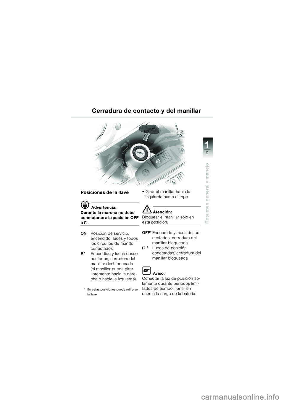 BMW MOTORRAD F 650 GS 2003  Manual de instrucciones (in Spanish) 111
9
Resumen general y manejo
Cerradura de contacto y del manillar
Posiciones de la llave
d Advertencia:
Durante la marcha no debe 
conmutarse a la posición OFF 
ó I.
ON Posición de servicio, 
enc