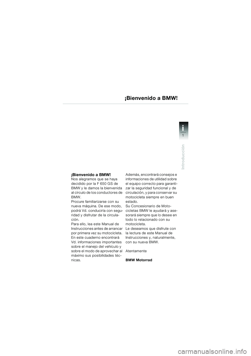 BMW MOTORRAD F 650 GS 2003 Manual de instrucciones (in Spanish) 1
Introducción
i
¡Bienvenido a BMW!Nos alegramos que se haya
decidido por la F 650 GS de
BMW y le damos la bienvenida
al círculo de los conductores de
BMW.
Procure familiarizarse con su
nueva BMW MOTORRAD F 650 GS 2003 Manual de instrucciones (in Spanish) 1
Introducción
i
¡Bienvenido a BMW!Nos alegramos que se haya
decidido por la F 650 GS de
BMW y le damos la bienvenida
al círculo de los conductores de
BMW.
Procure familiarizarse con su
nueva