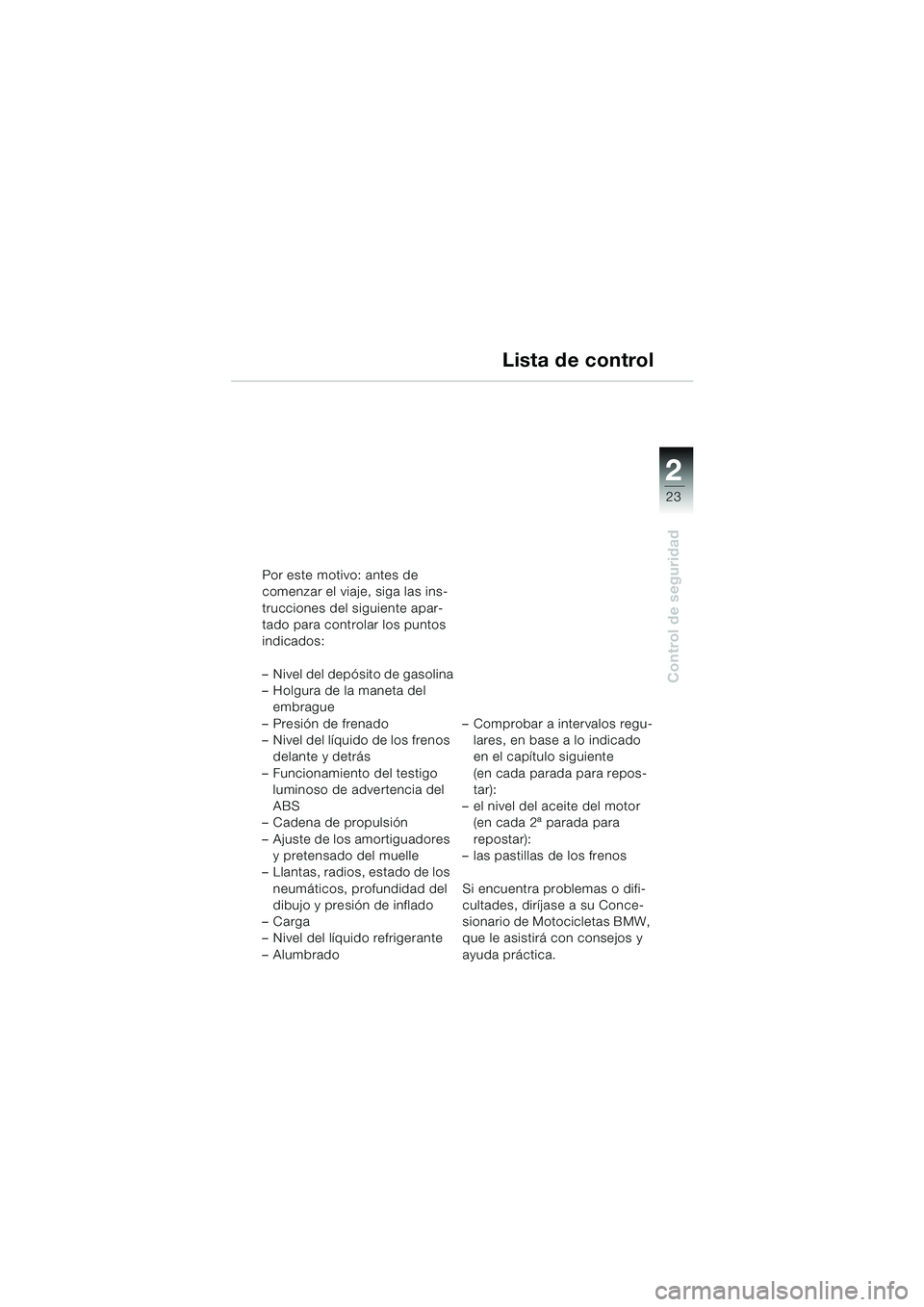 BMW MOTORRAD F 650 GS 2003 Manual de instrucciones (in Spanish) 1
23
Control de seguridad
2
Lista de control
Por este motivo: antes de
comenzar el viaje, siga las ins-
trucciones del siguiente apar-
tado para controlar los puntos
indicados:
– Nivel del depósit BMW MOTORRAD F 650 GS 2003 Manual de instrucciones (in Spanish) 1
23
Control de seguridad
2
Lista de control
Por este motivo: antes de
comenzar el viaje, siga las ins-
trucciones del siguiente apar-
tado para controlar los puntos
indicados:
– Nivel del depósit