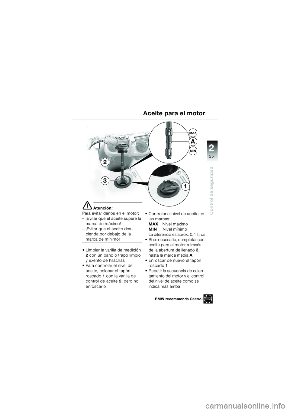 BMW MOTORRAD F 650 GS 2003  Manual de instrucciones (in Spanish) 1
25
Control de seguridad
2
e Atención:
Para evitar daños en el motor: 
– ¡Evitar que el aceite supere la  marca de máximo! 
– ¡Evitar que el aceite des-
cienda por debajo de la 
marca de mí