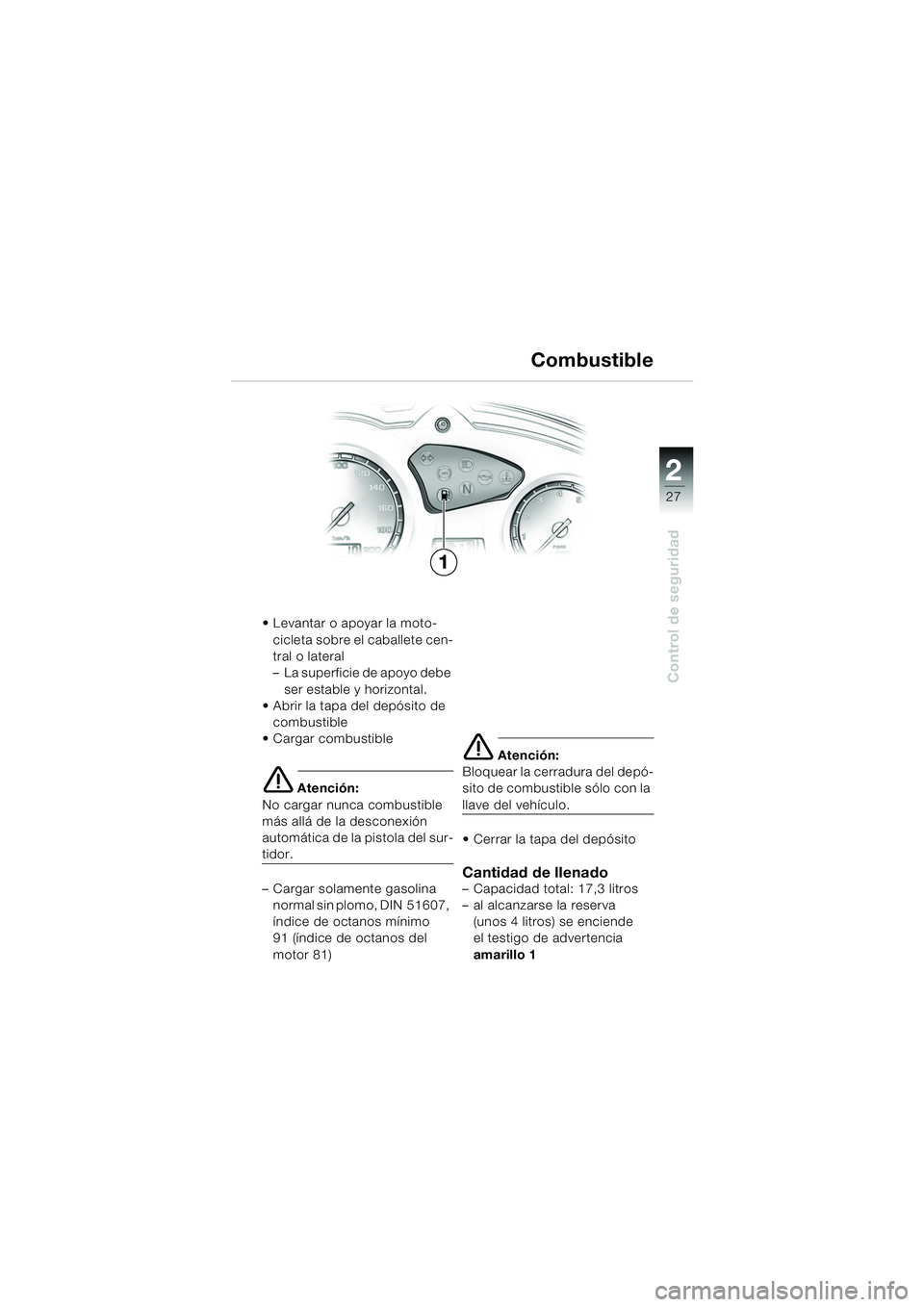 BMW MOTORRAD F 650 GS 2003  Manual de instrucciones (in Spanish) 1
27
Control de seguridad
2
 Levantar o apoyar la moto-cicleta sobre el caballete cen-
tral o lateral
– La superficie de apoyo debe ser estable y horizontal.
 Abrir la tapa del depósito de 
combu