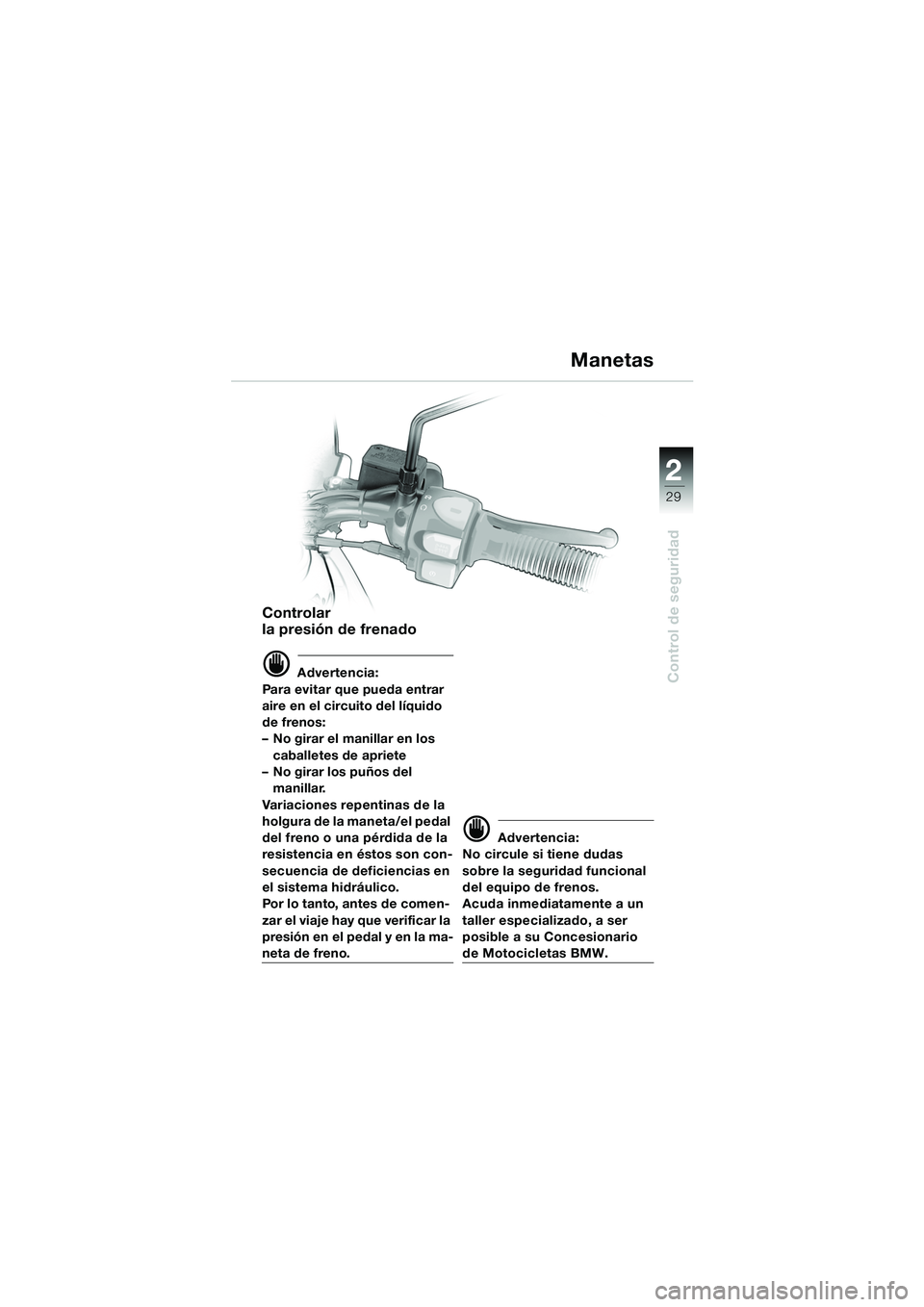 BMW MOTORRAD F 650 GS 2003  Manual de instrucciones (in Spanish) 1
29
Control de seguridad
2
Controlar 
la presión de frenado
d Advertencia:
Para evitar que pueda entrar 
aire en el circuito del líquido 
de frenos: 
– No girar el manillar en los  caballetes de 