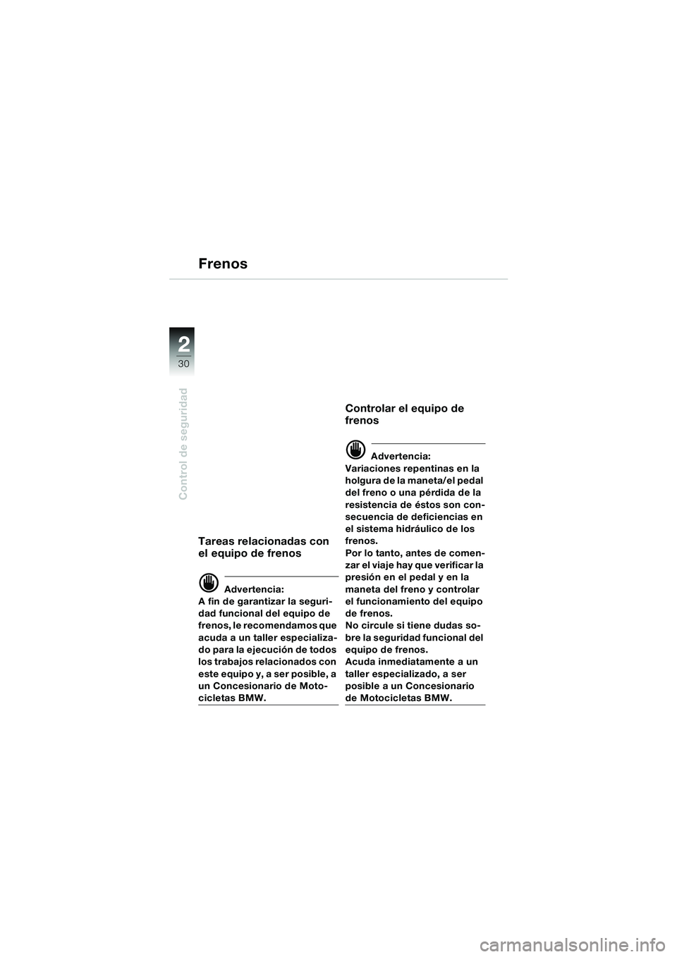 BMW MOTORRAD F 650 GS 2003  Manual de instrucciones (in Spanish) 30
Control de seguridad
2
Tareas relacionadas con
el equipo de frenos
d Advertencia:
A fin de garantizar la seguri-
dad funcional del equipo de 
frenos, le recomendamos que 
acuda a un taller especial