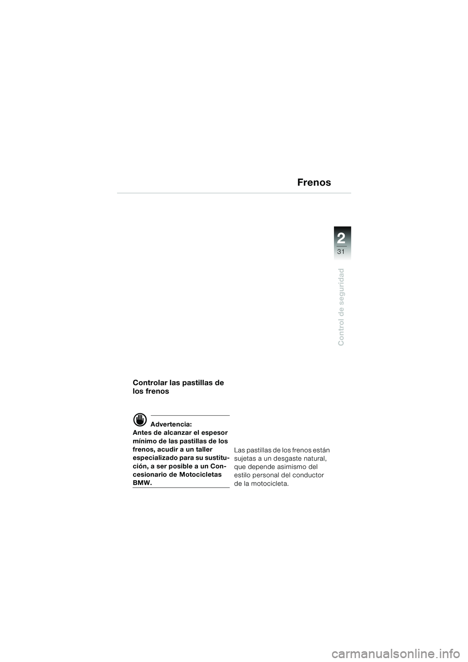 BMW MOTORRAD F 650 GS 2003  Manual de instrucciones (in Spanish) 1
31
Control de seguridad
2
Frenos
Controlar las pastillas de 
los frenos
d Advertencia:
Antes de alcanzar el espesor 
mínimo de las pastillas de los 
frenos, acudir a un taller 
especializado para s