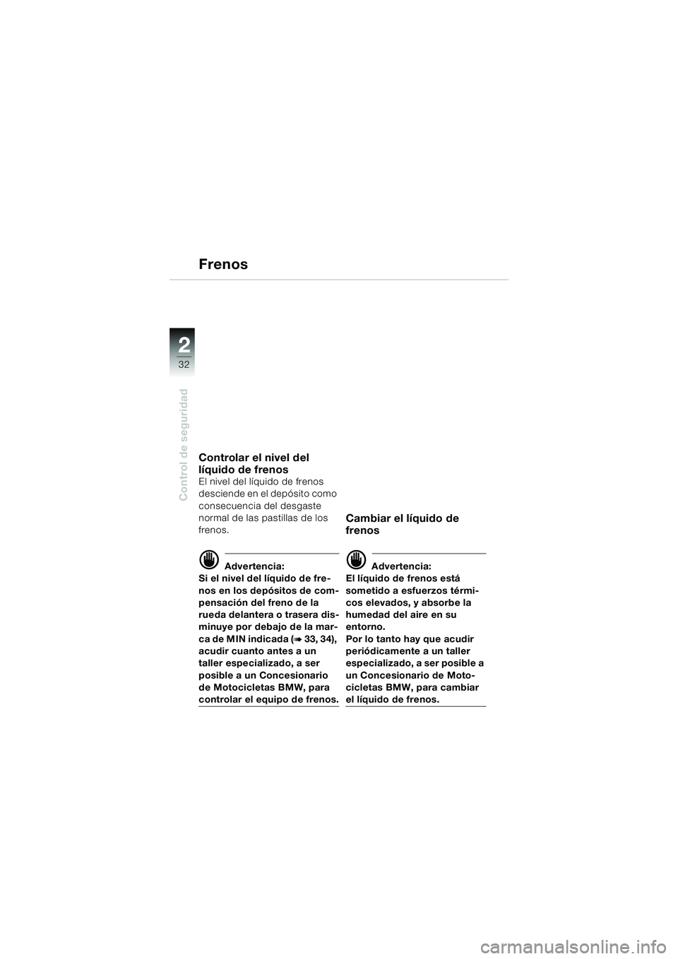 BMW MOTORRAD F 650 GS 2003  Manual de instrucciones (in Spanish) 32
Control de seguridad
2
Frenos
Controlar el nivel del 
líquido de frenos
El nivel del líquido de frenos 
desciende en el depósito como 
consecuencia del desgaste 
normal de las pastillas de los 
