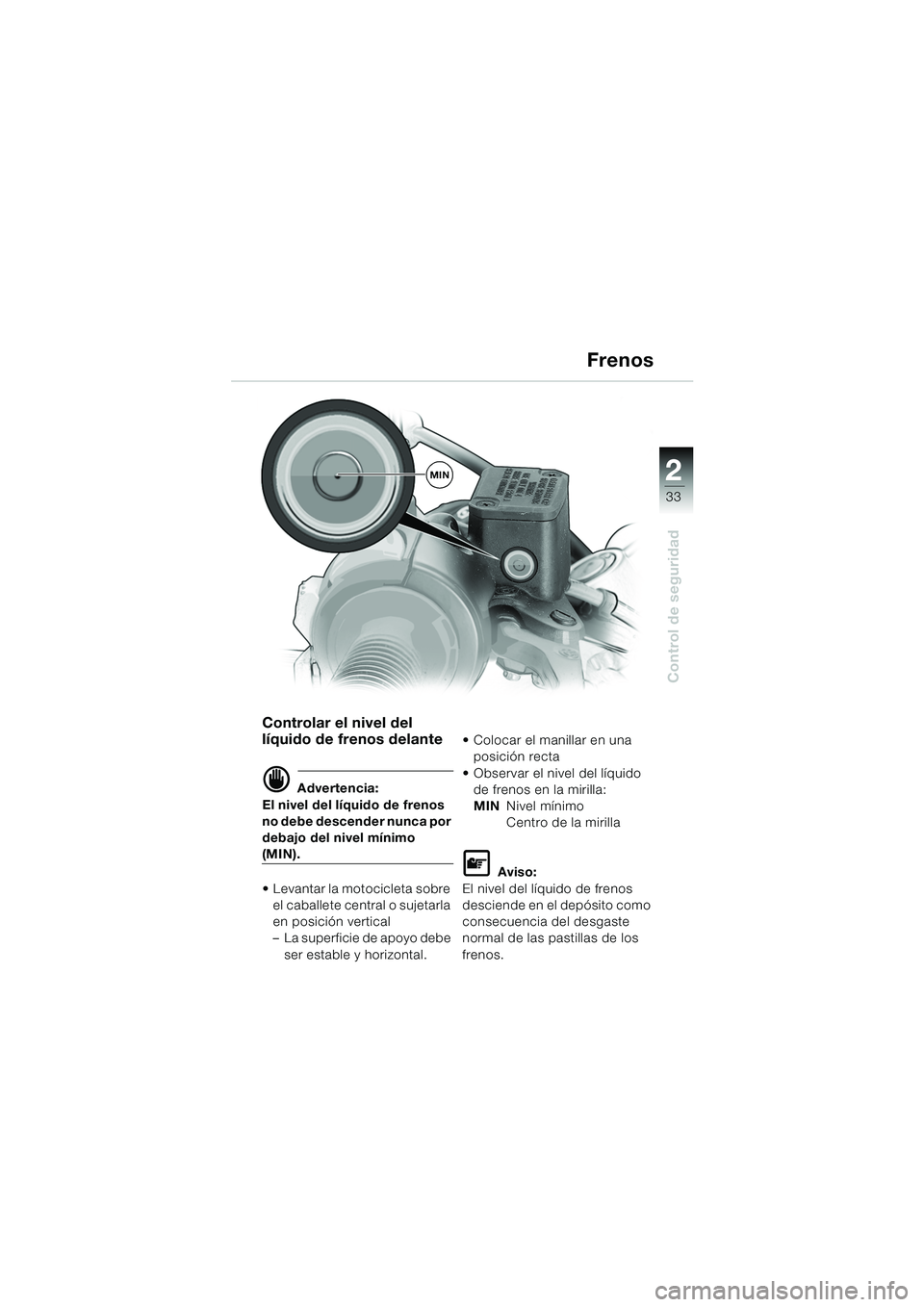 BMW MOTORRAD F 650 GS 2003  Manual de instrucciones (in Spanish) 1
33
Control de seguridad
2
Frenos
Controlar el nivel del 
líquido de frenos delante
d Advertencia:
El nivel del líquido de frenos 
no debe descender nunca por 
debajo del nivel mínimo 
(MIN).
 Le