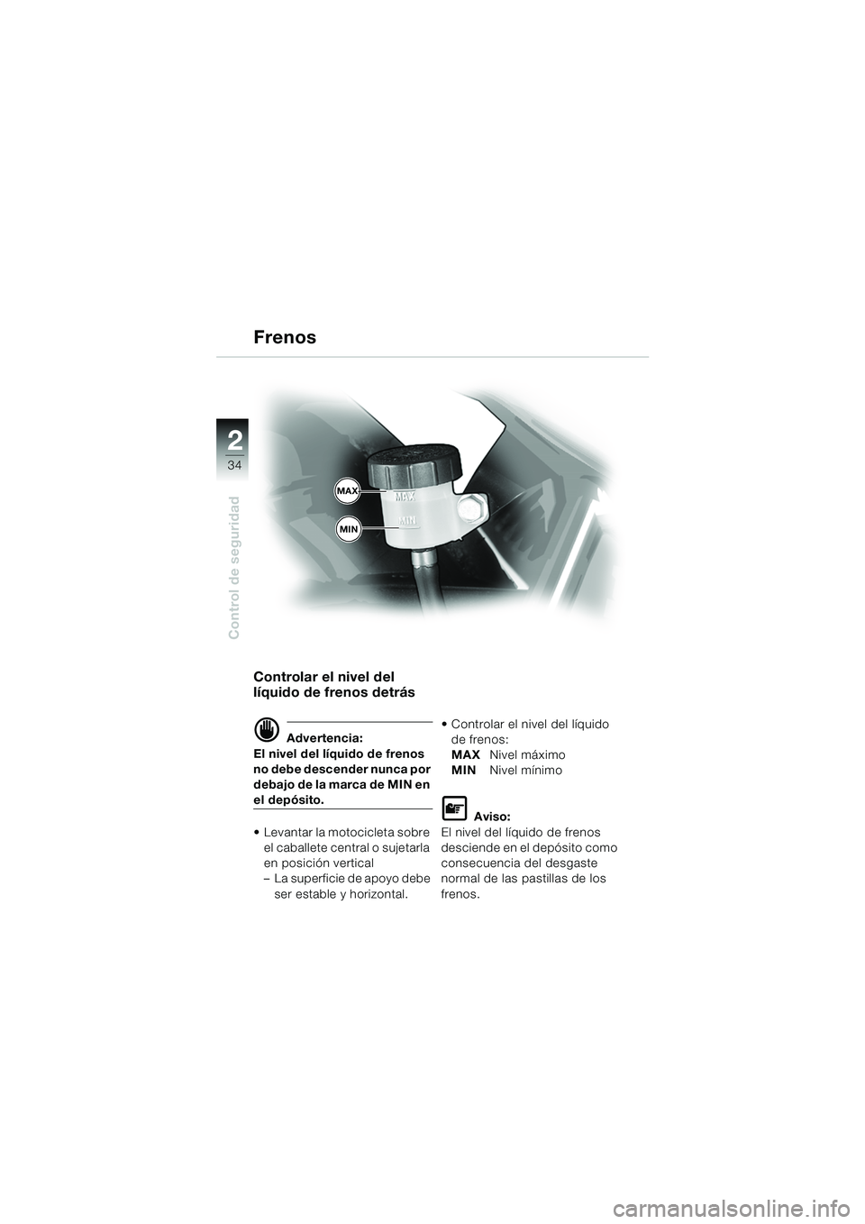BMW MOTORRAD F 650 GS 2003  Manual de instrucciones (in Spanish) 34
Control de seguridad
2
Controlar el nivel del 
líquido de frenos detrás 
d Advertencia:
El nivel del líquido de frenos 
no debe descender nunca por 
debajo de la marca de MIN en 
el depósito.
