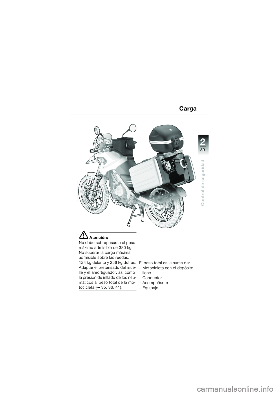 BMW MOTORRAD F 650 GS 2003  Manual de instrucciones (in Spanish) 1
39
Control de seguridad
2
e Atención:
No debe sobrepasarse el peso 
máximo admisible de 380 kg.
No superar la carga máxima
admisible sobre las ruedas:
124 kg delante y 256 kg detrás.
Adaptar el 