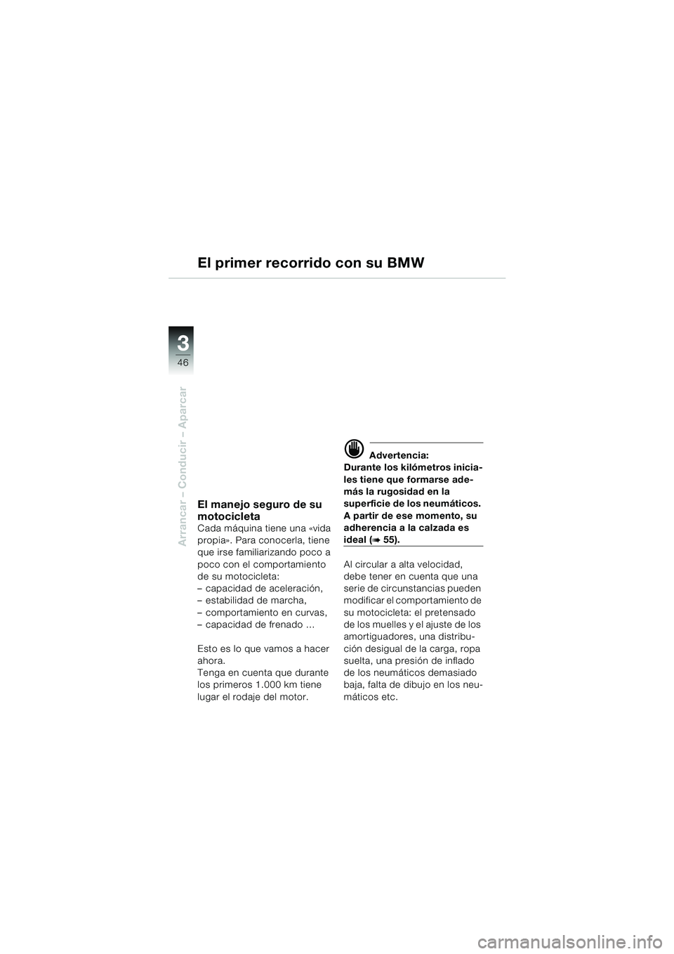 BMW MOTORRAD F 650 GS 2003 Manual de instrucciones (in Spanish) 3
46
Arrancar – Conducir – Aparcar
El primer recorrido con su BMW
El manejo seguro de su
motocicleta
Cada máquina tiene una «vida
propia». Para conocerla, tiene
que irse familiarizando poco BMW MOTORRAD F 650 GS 2003 Manual de instrucciones (in Spanish) 3
46
Arrancar – Conducir – Aparcar
El primer recorrido con su BMW
El manejo seguro de su
motocicleta
Cada máquina tiene una «vida
propia». Para conocerla, tiene
que irse familiarizando poco