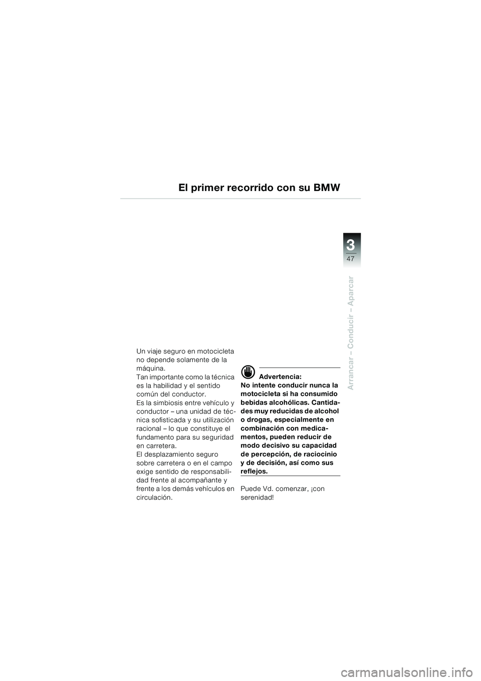 BMW MOTORRAD F 650 GS 2003  Manual de instrucciones (in Spanish) 3
47
Arrancar – Conducir – Aparcar
El primer recorrido con su BMW
Un viaje seguro en motocicleta 
no depende solamente de la 
máquina.
Tan importante como la técnica 
es la habilidad y el sentid