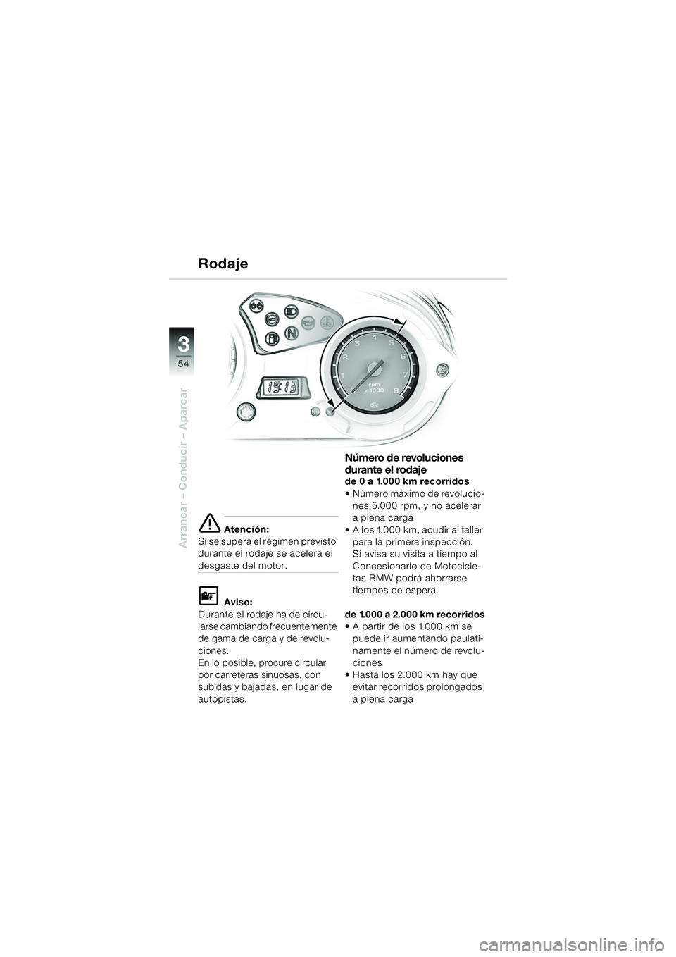 BMW MOTORRAD F 650 GS 2003  Manual de instrucciones (in Spanish) 3
54
Arrancar – Conducir – Aparcar
e Atención:
Si se supera el régimen previsto 
durante el rodaje se acelera el 
desgaste del motor.
L Aviso:
Durante el rodaje ha de circu-
larse cambiando frec