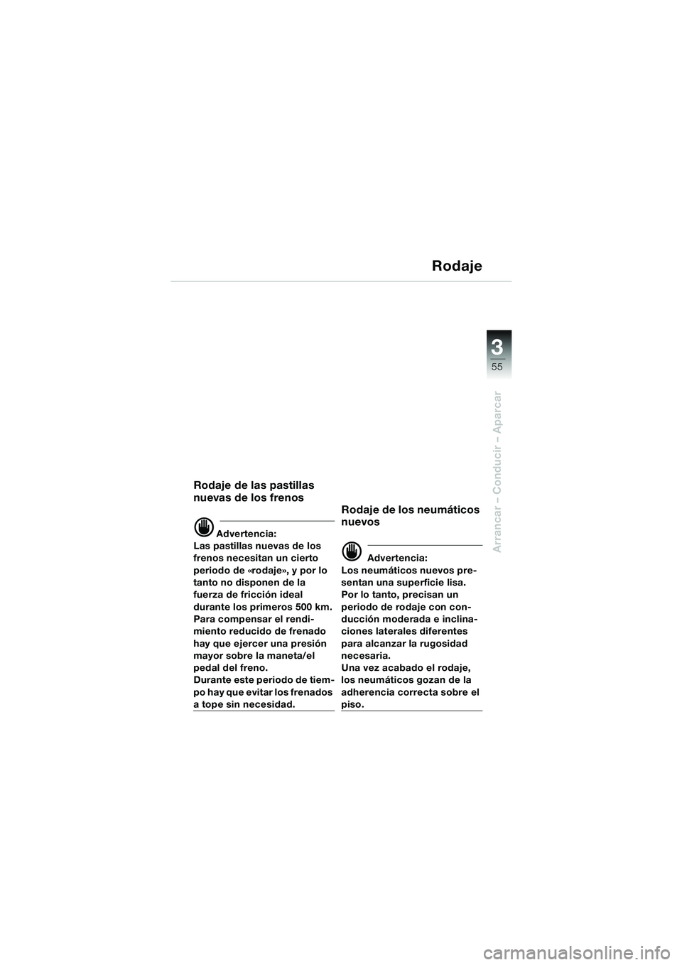 BMW MOTORRAD F 650 GS 2003  Manual de instrucciones (in Spanish) 3
55
Arrancar – Conducir – Aparcar
Rodaje
Rodaje de las pastillas 
nuevas de los frenos
d Advertencia:
Las pastillas nuevas de los 
frenos necesitan un cierto 
periodo de «rodaje», y por lo 
tan