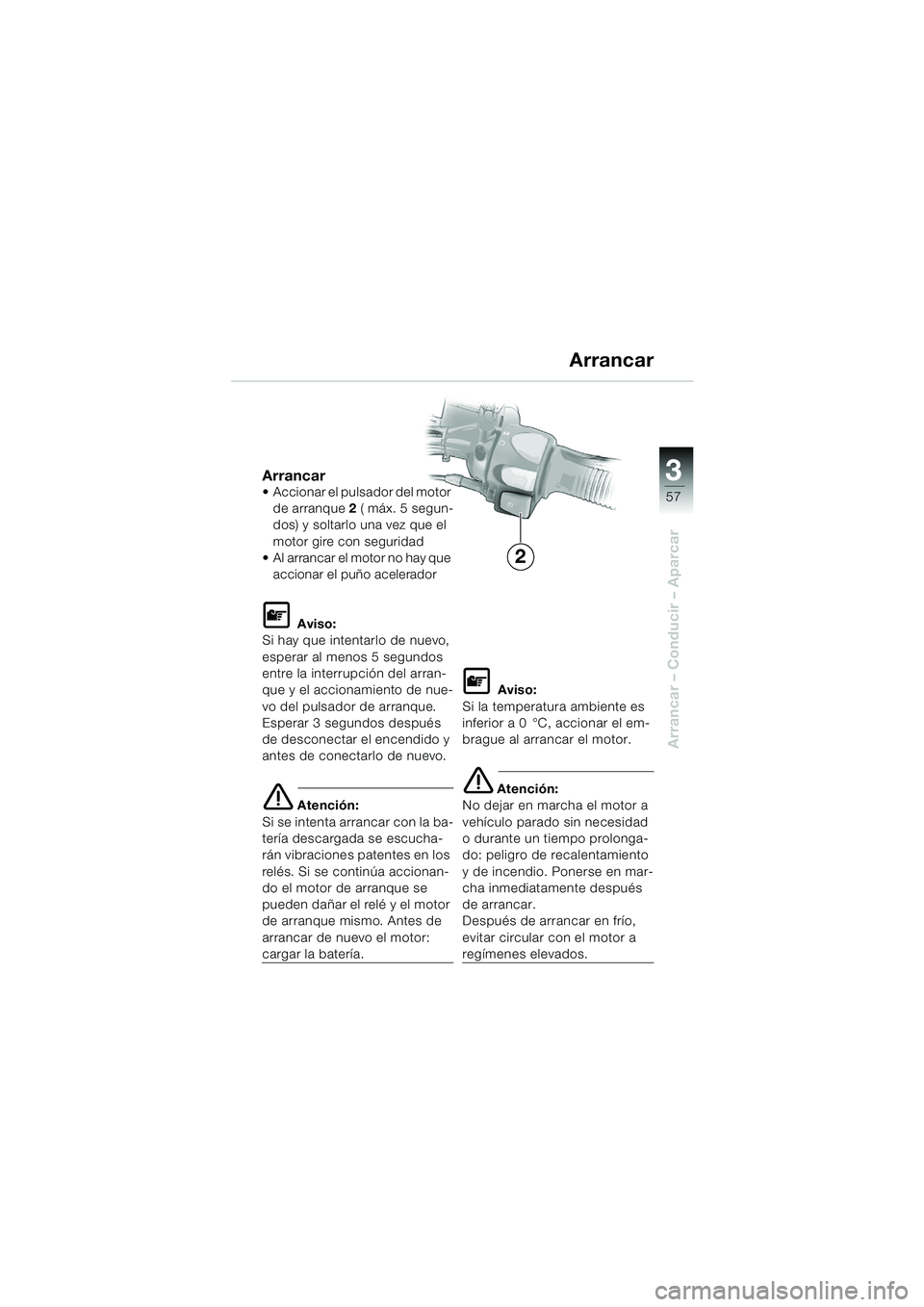 BMW MOTORRAD F 650 GS 2003 Manual de instrucciones (in Spanish) 3
57
Arrancar – Conducir – Aparcar
Arrancar Accionar el pulsador del motor de arranque 2 ( máx. 5 segun-
dos) y soltarlo una vez que el
motor gire con seguridad
Al arrancar el motor no hay BMW MOTORRAD F 650 GS 2003 Manual de instrucciones (in Spanish) 3
57
Arrancar – Conducir – Aparcar
Arrancar Accionar el pulsador del motor de arranque 2 ( máx. 5 segun-
dos) y soltarlo una vez que el
motor gire con seguridad
Al arrancar el motor no hay