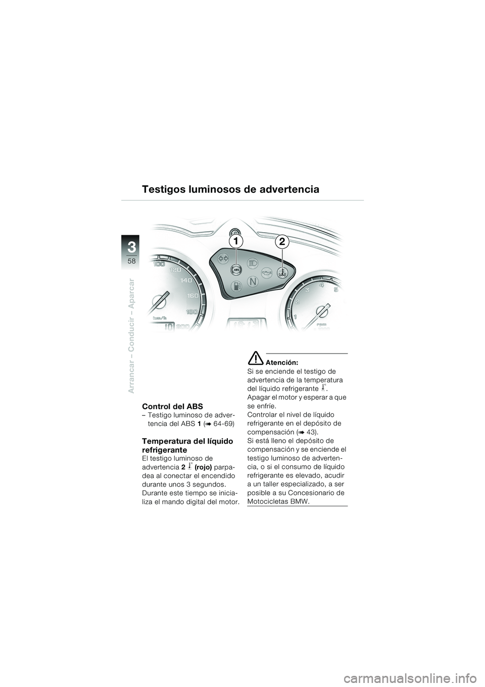 BMW MOTORRAD F 650 GS 2003  Manual de instrucciones (in Spanish) 3
58
Arrancar – Conducir – Aparcar
Control del ABS– Testigo luminoso de adver-tencia del ABS 1  (
b 64-69)
Temperatura del líquido 
refrigerante
El testigo luminoso de 
advertencia2 
j (rojo)  