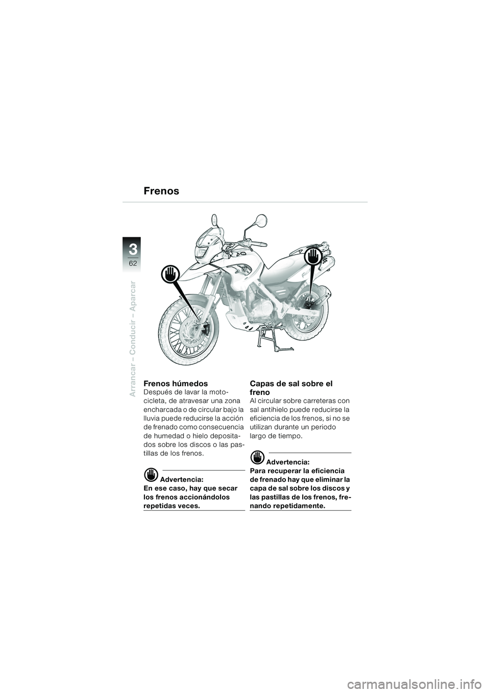 BMW MOTORRAD F 650 GS 2003  Manual de instrucciones (in Spanish) 3
62
Arrancar – Conducir – Aparcar
Frenos
Fren o s h úm ed osDespués de lavar la moto-
cicleta, de atravesar una zona 
encharcada o de circular bajo la 
lluvia puede reducirse la acción 
de fre