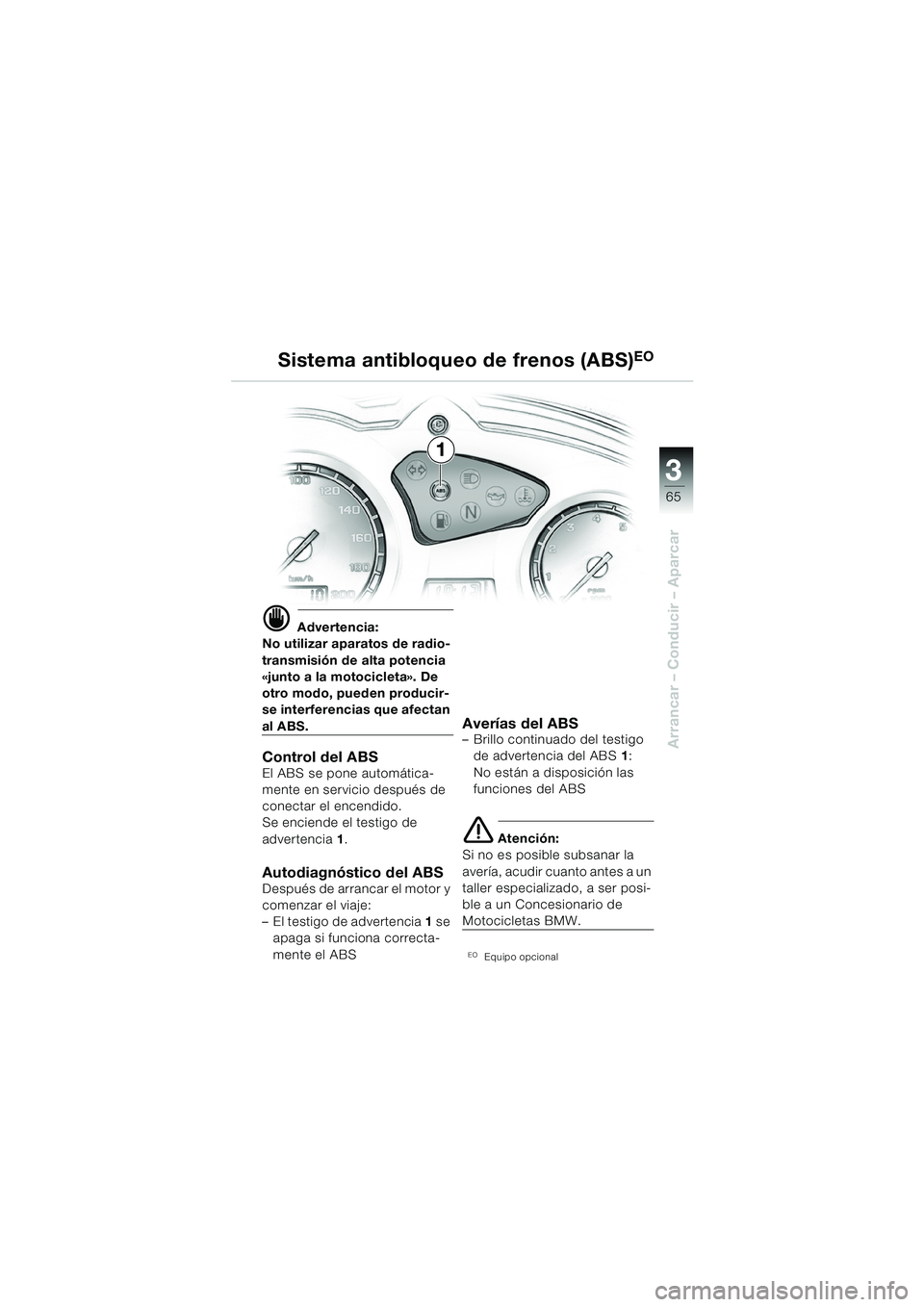 BMW MOTORRAD F 650 GS 2003  Manual de instrucciones (in Spanish) 3
65
Arrancar – Conducir – Aparcar
d Advertencia:
No utilizar aparatos de radio-
transmisión de alta potencia 
«junto a la motocicleta». De 
otro modo, pueden producir-
se interferencias que af