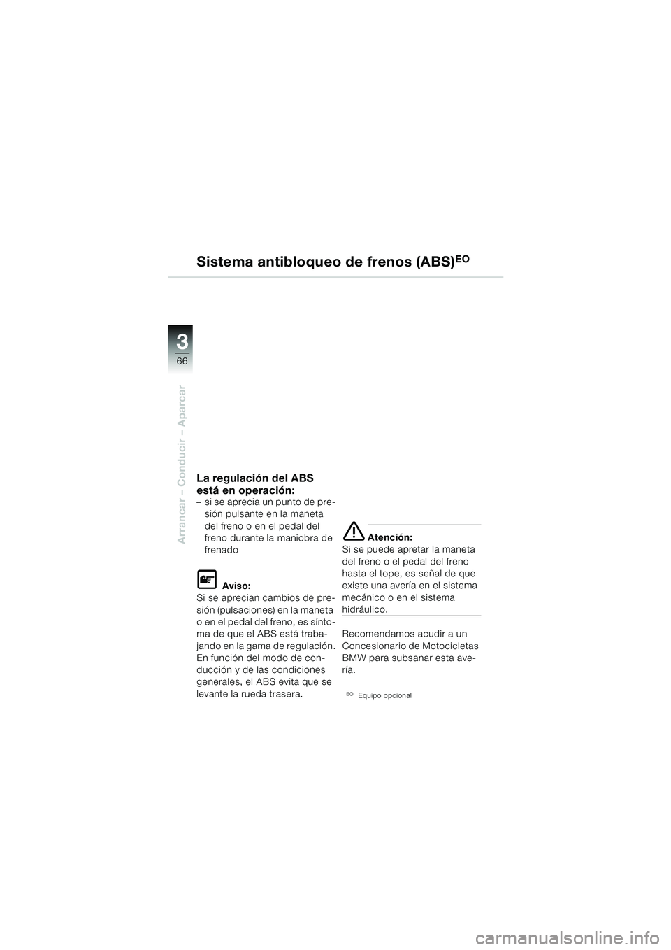 BMW MOTORRAD F 650 GS 2003  Manual de instrucciones (in Spanish) 3
66
Arrancar – Conducir – Aparcar
La regulación del ABS 
está en operación:
– si se aprecia un punto de pre-sión pulsante en la maneta 
del freno o en el pedal del 
freno durante la maniobr