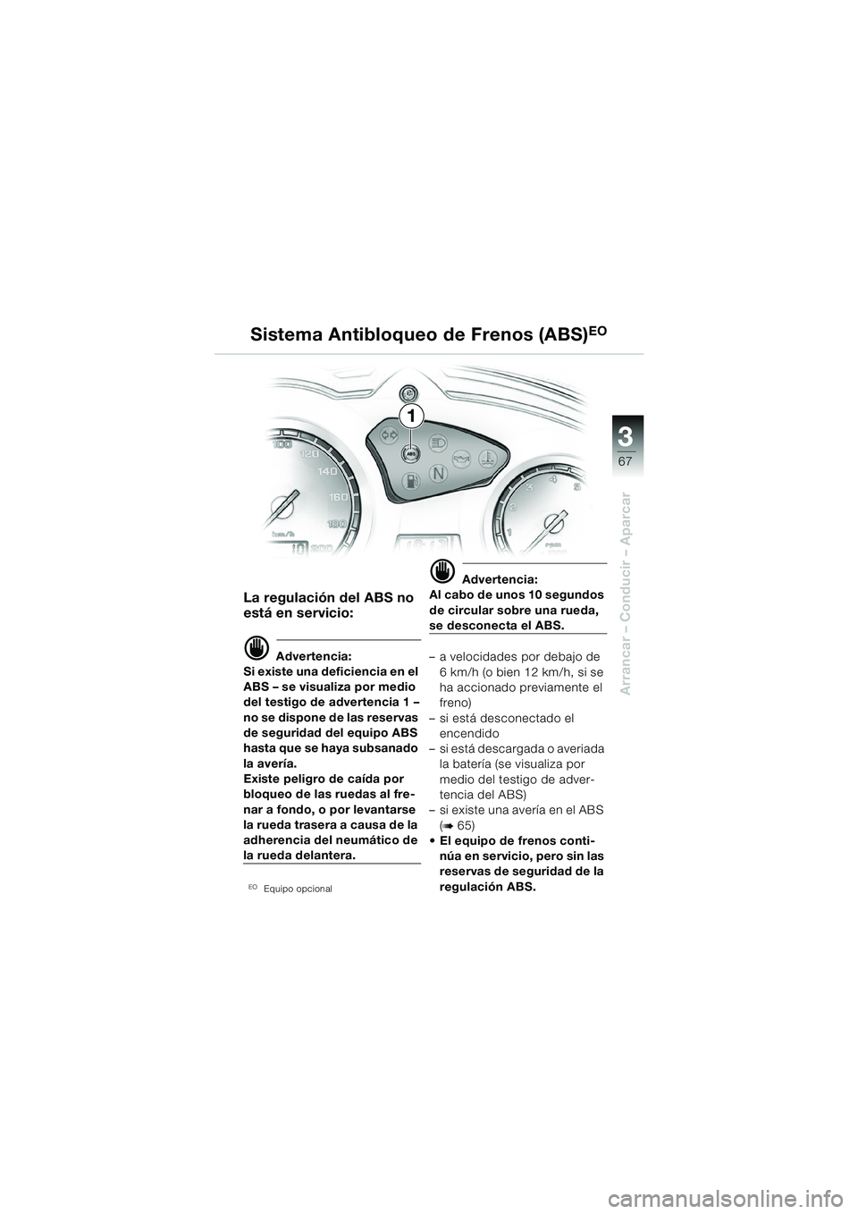 BMW MOTORRAD F 650 GS 2003 Manual de instrucciones (in Spanish) 3
67
Arrancar – Conducir – Aparcar
La regulación del ABS no
está en servicio:
d Advertencia:
Si existe una deficiencia en el
ABS – se visualiza por medio
del testigo de advertencia 1 –
no BMW MOTORRAD F 650 GS 2003 Manual de instrucciones (in Spanish) 3
67
Arrancar – Conducir – Aparcar
La regulación del ABS no
está en servicio:
d Advertencia:
Si existe una deficiencia en el
ABS – se visualiza por medio
del testigo de advertencia 1 –
no
