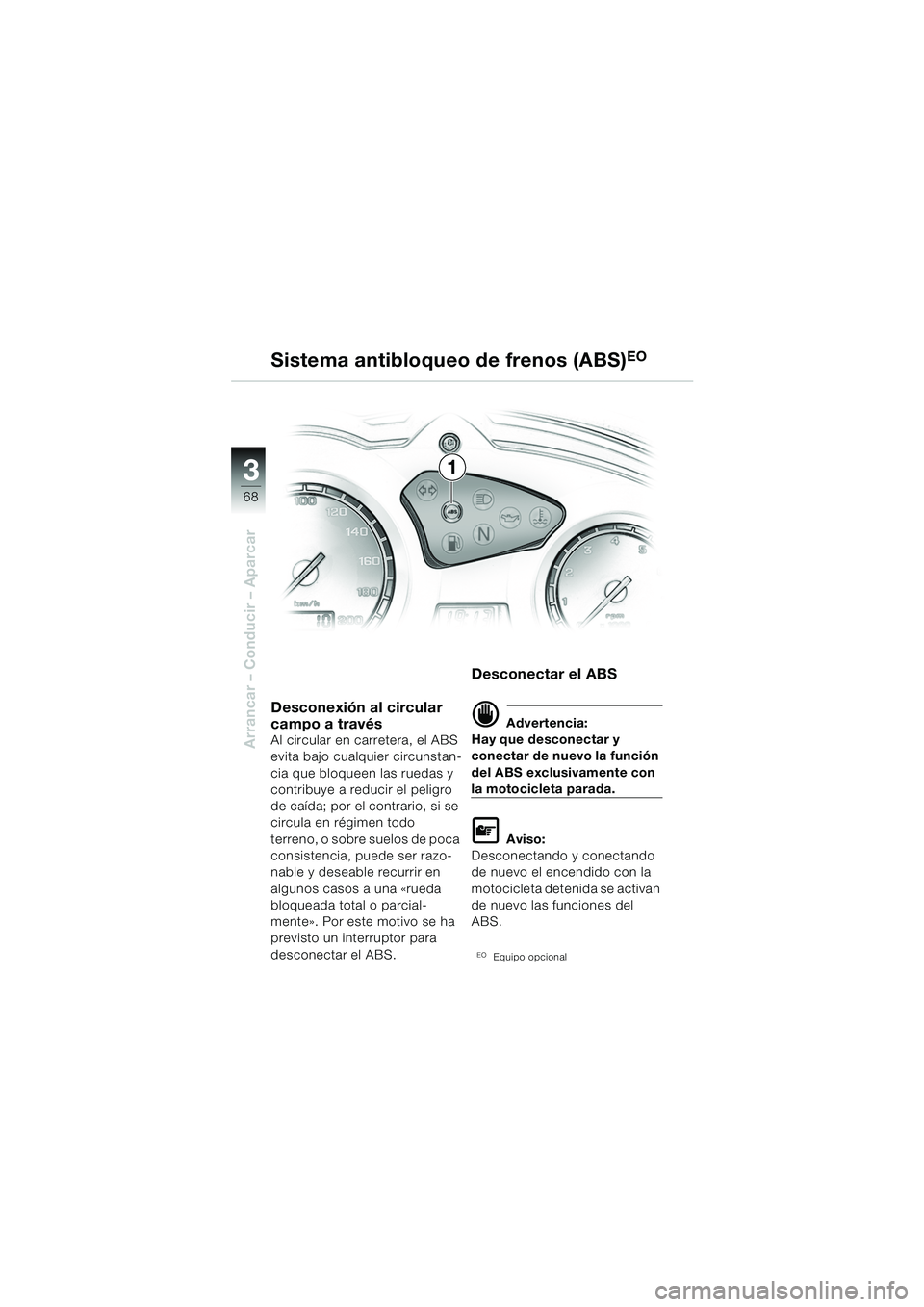 BMW MOTORRAD F 650 GS 2003  Manual de instrucciones (in Spanish) 3
68
Arrancar – Conducir – Aparcar
1
Sistema antibloqueo de frenos (ABS)
EO
Desconexión al circular 
campo a través
Al circular en carretera, el ABS 
evita bajo cualquier circunstan-
cia que blo