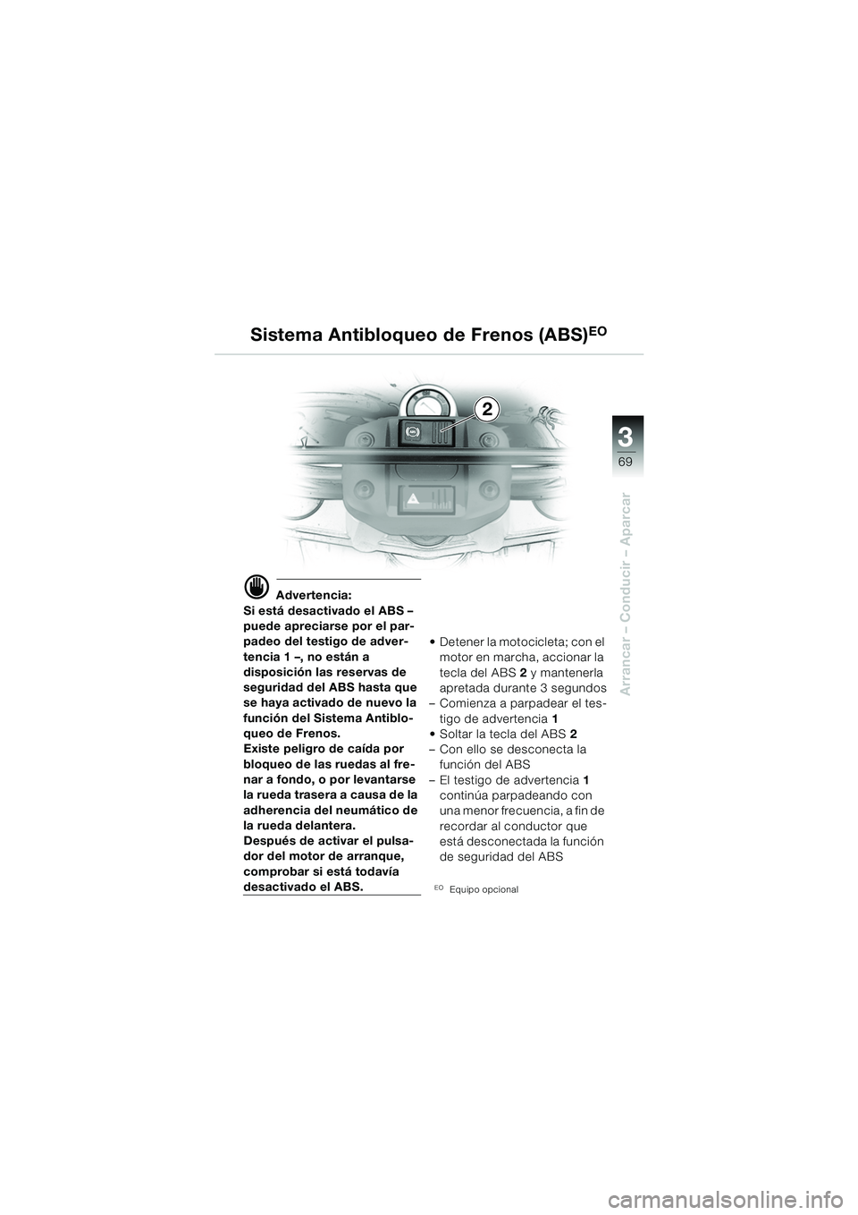 BMW MOTORRAD F 650 GS 2003 Manual de instrucciones (in Spanish) 3
69
Arrancar – Conducir – Aparcar
d Advertencia:
Si está desactivado el ABS –
puede apreciarse por el par-
padeo del testigo de adver-
tencia 1 –, no están a
disposición las reservas de
BMW MOTORRAD F 650 GS 2003 Manual de instrucciones (in Spanish) 3
69
Arrancar – Conducir – Aparcar
d Advertencia:
Si está desactivado el ABS –
puede apreciarse por el par-
padeo del testigo de adver-
tencia 1 –, no están a
disposición las reservas de