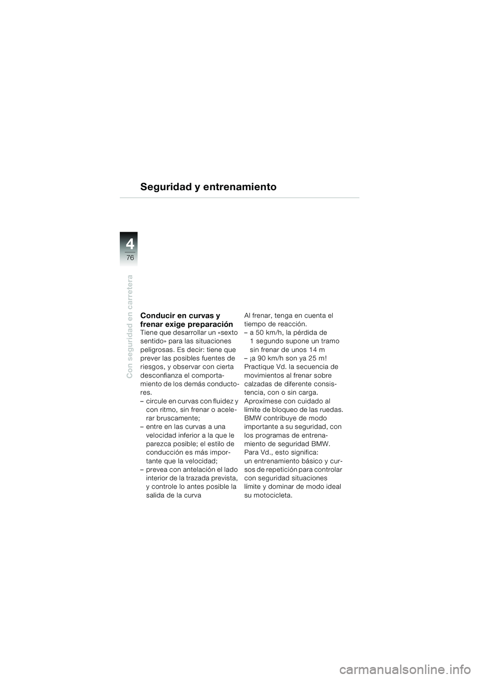 BMW MOTORRAD F 650 GS 2003 Manual de instrucciones (in Spanish) 4
76
Con seguridad en carretera
Seguridad y entrenamiento
Conducir en curvas y
frenar exige preparación
Tiene que desarrollar un «sexto
sentido» para las situaciones
peligrosas. Es decir: tiene BMW MOTORRAD F 650 GS 2003 Manual de instrucciones (in Spanish) 4
76
Con seguridad en carretera
Seguridad y entrenamiento
Conducir en curvas y
frenar exige preparación
Tiene que desarrollar un «sexto
sentido» para las situaciones
peligrosas. Es decir: tiene